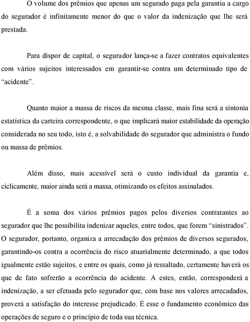 Quanto maior a massa de riscos da mesma classe, mais fina será a sintonia estatística da carteira correspondente, o que implicará maior estabilidade da operação considerada no seu todo, isto é, a