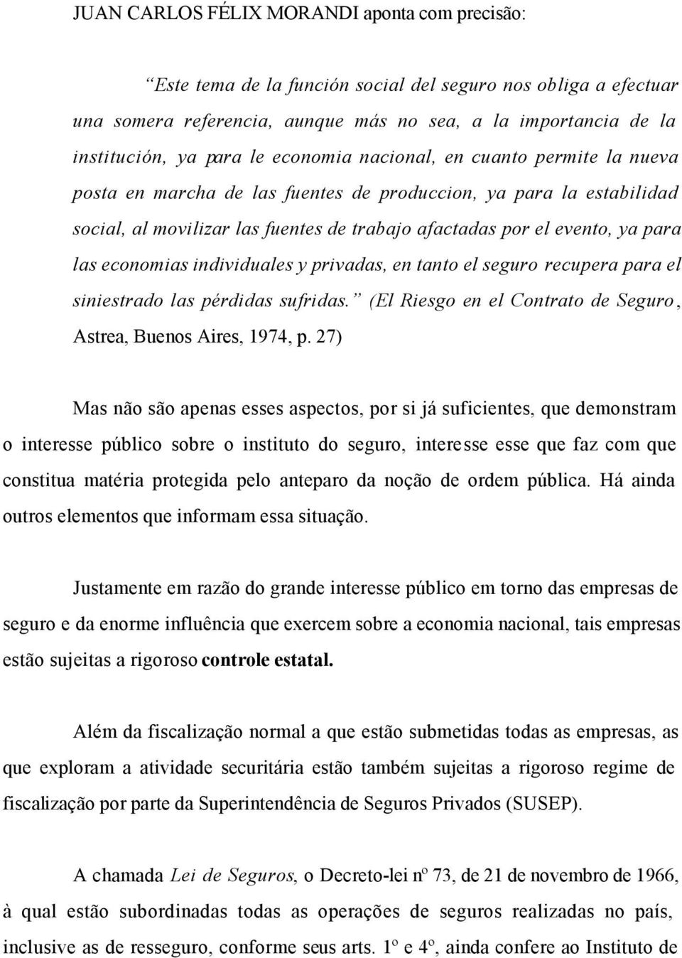 economias individuales y privadas, en tanto el seguro recupera para el siniestrado las pérdidas sufridas. (El Riesgo en el Contrato de Seguro, Astrea, Buenos Aires, 1974, p.