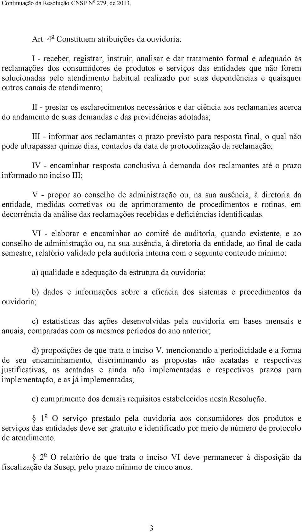 acerca do andamento de suas demandas e das providências adotadas; III - informar aos reclamantes o prazo previsto para resposta final, o qual não pode ultrapassar quinze dias, contados da data de