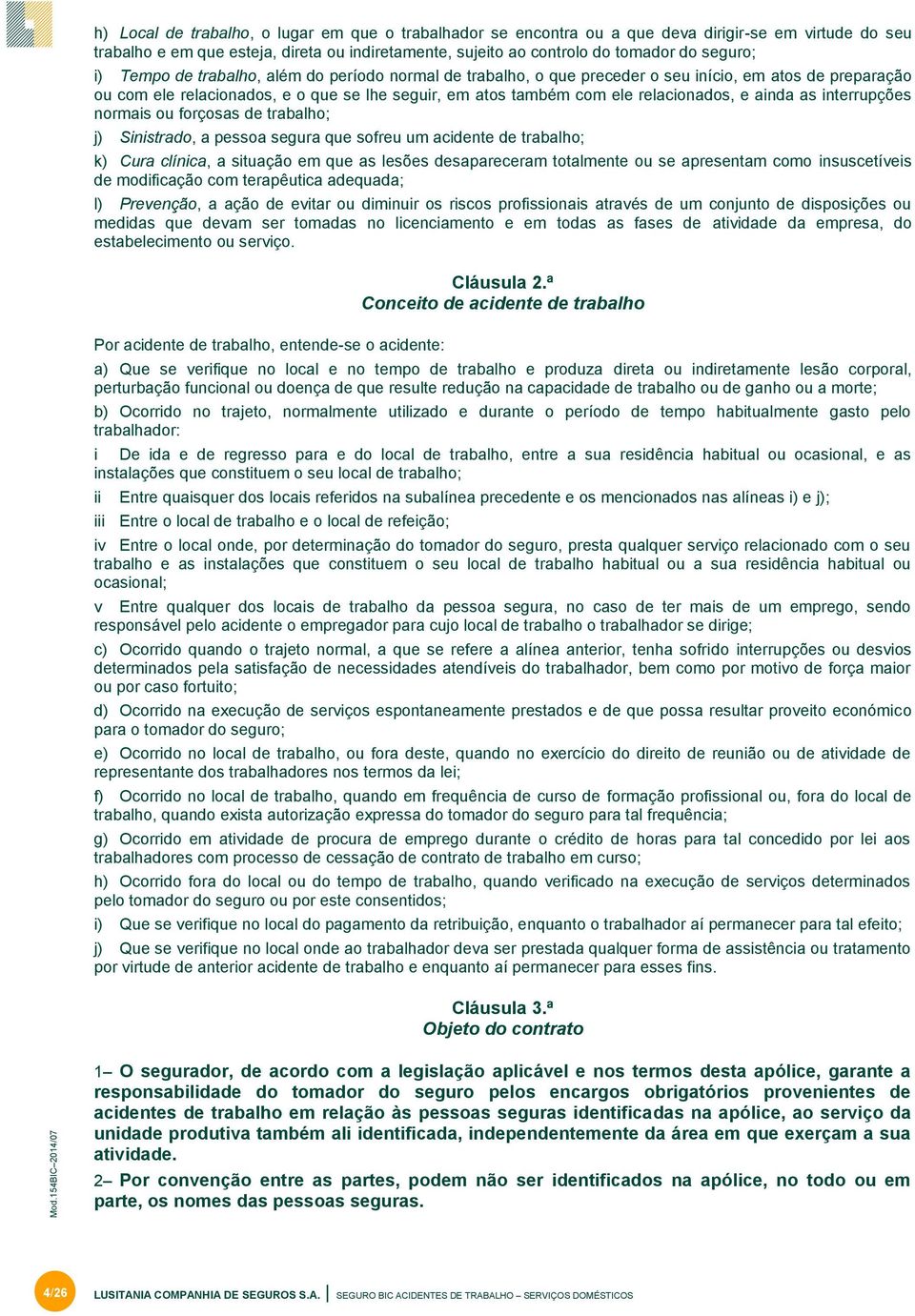 ainda as interrupções normais ou forçosas de trabalho; j) Sinistrado, a pessoa segura que sofreu um acidente de trabalho; k) Cura clínica, a situação em que as lesões desapareceram totalmente ou se