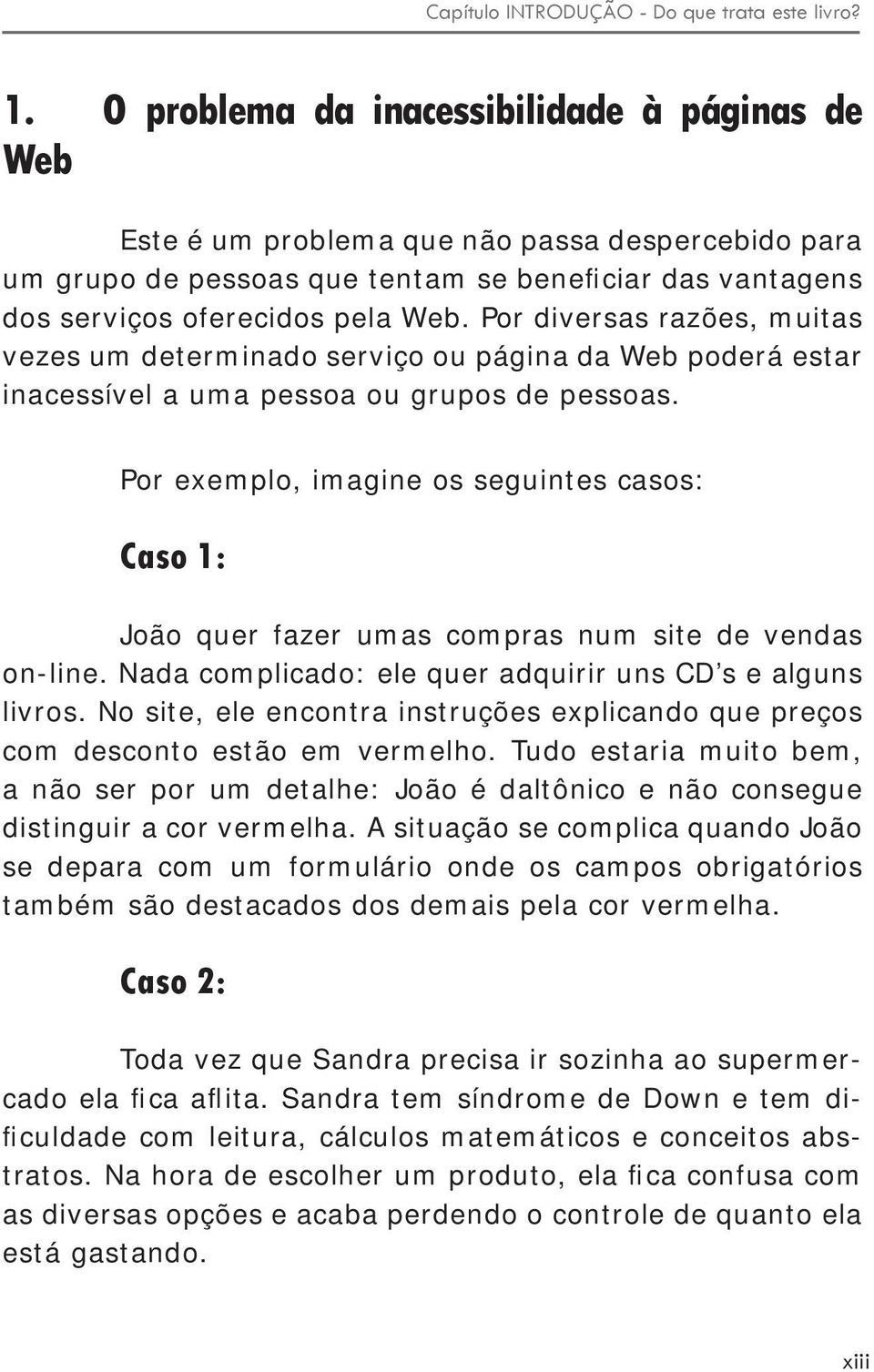 Por diversas razões, muitas vezes um determinado serviço ou página da Web poderá estar inacessível a uma pessoa ou grupos de pessoas.