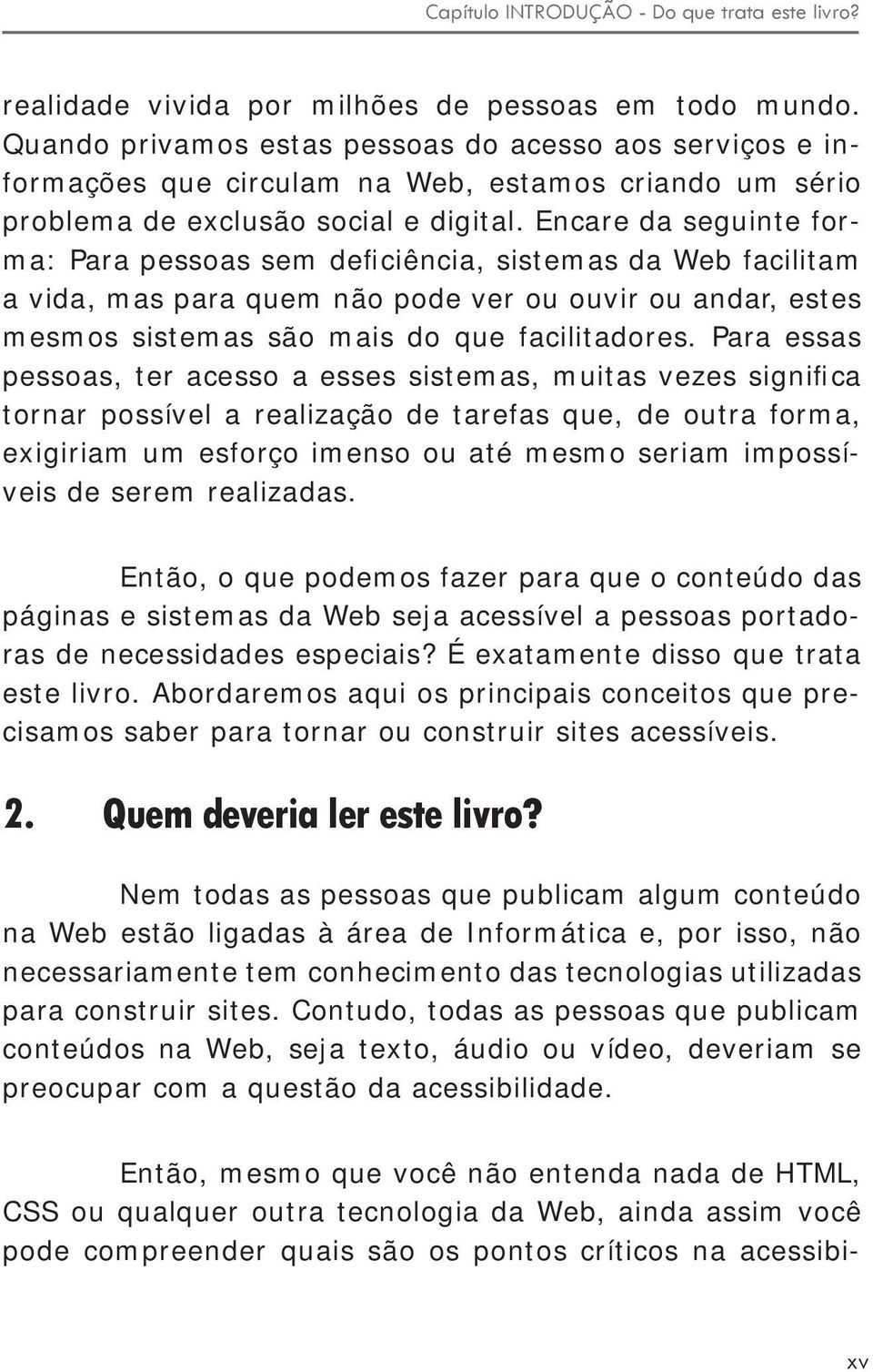 Encare da seguinte forma: Para pessoas sem deficiência, sistemas da Web facilitam a vida, mas para quem não pode ver ou ouvir ou andar, estes mesmos sistemas são mais do que facilitadores.