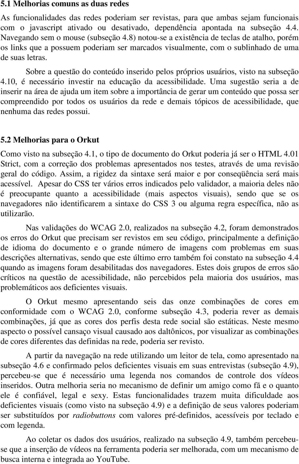 Sobre a questão do conteúdo inserido pelos próprios usuários, visto na subseção 4.10, é necessário investir na educação da acessibilidade.