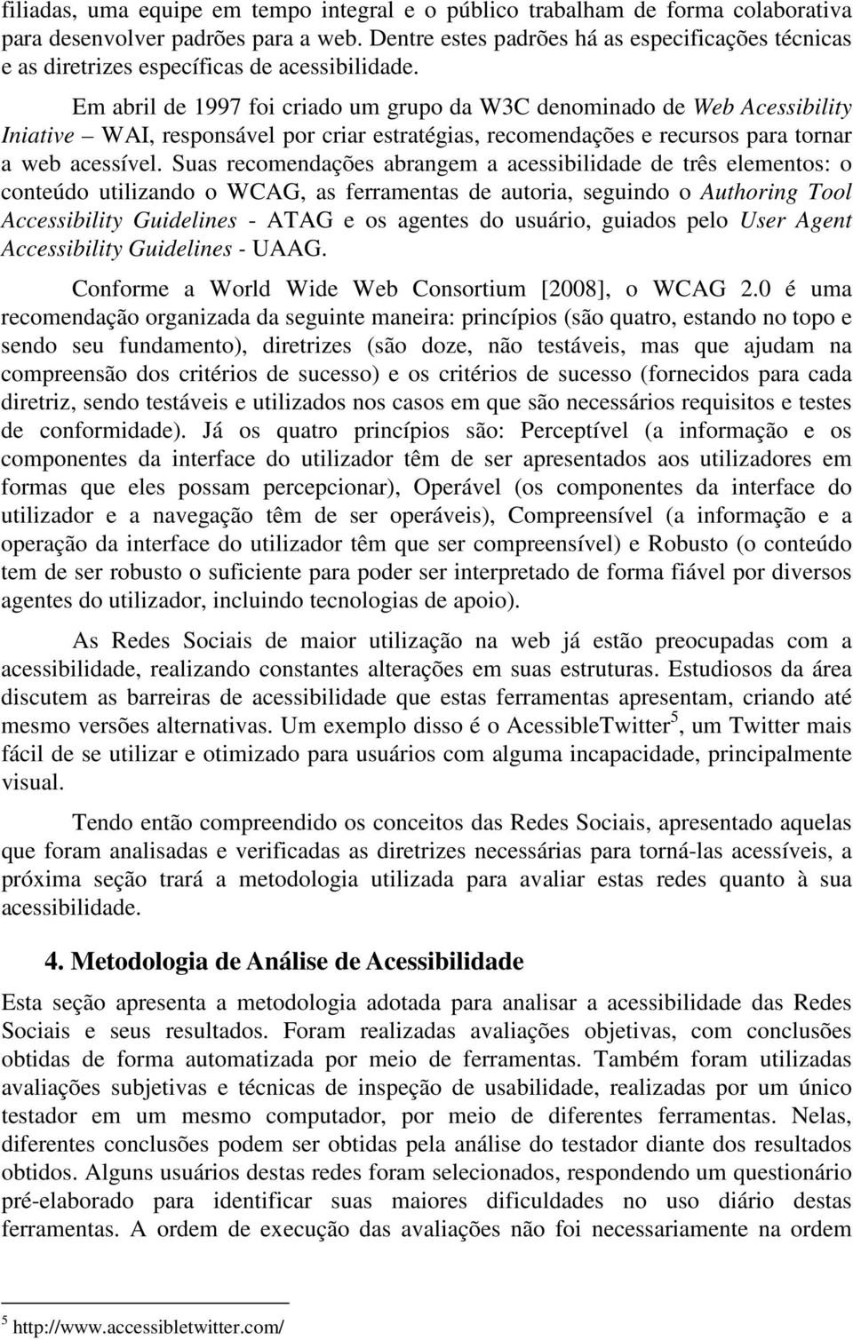 Em abril de 1997 foi criado um grupo da W3C denominado de Web Acessibility Iniative WAI, responsável por criar estratégias, recomendações e recursos para tornar a web acessível.