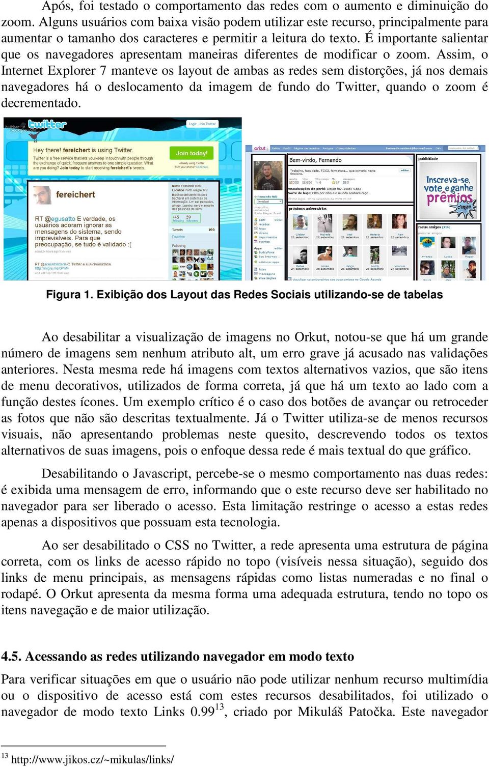 É importante salientar que os navegadores apresentam maneiras diferentes de modificar o zoom.