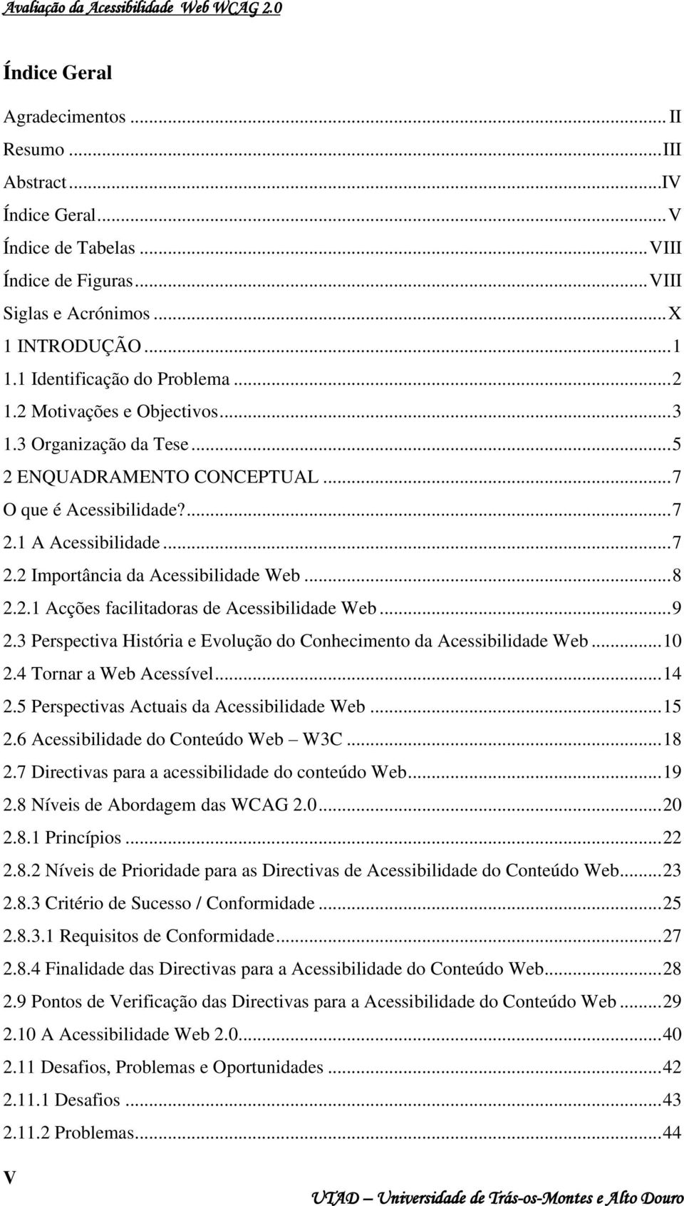 1 A Acessibilidade... 7 2.2 Importância da Acessibilidade Web... 8 2.2.1 Acções facilitadoras de Acessibilidade Web... 9 2.3 Perspectiva História e Evolução do Conhecimento da Acessibilidade Web.