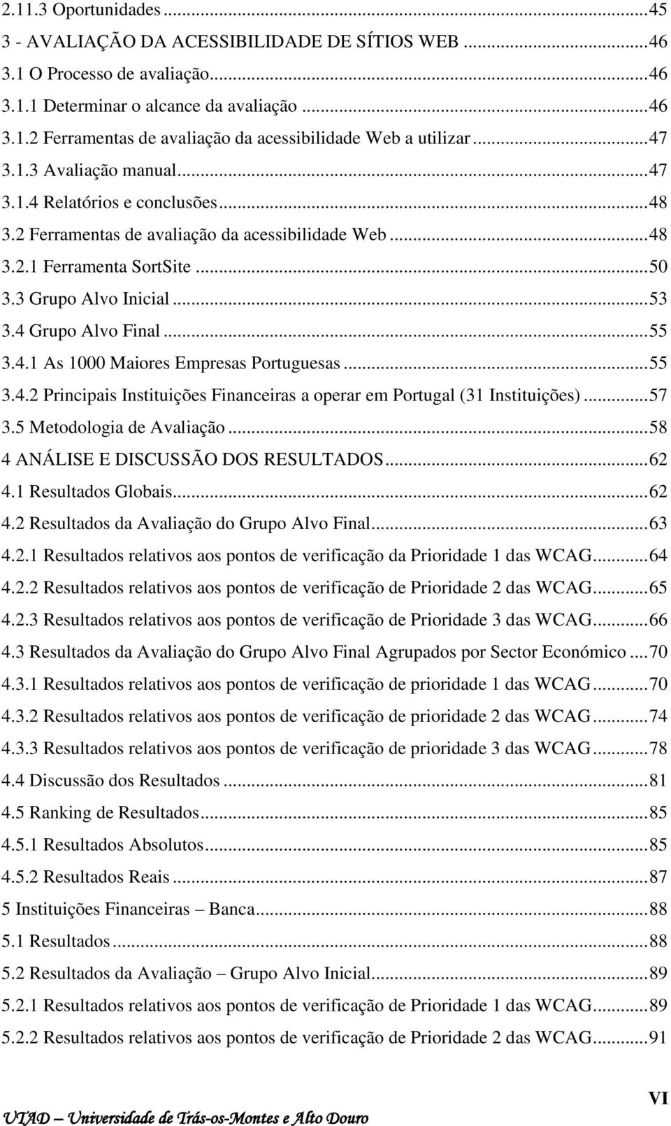 4 Grupo Alvo Final... 55 3.4.1 As 1000 Maiores Empresas Portuguesas... 55 3.4.2 Principais Instituições Financeiras a operar em Portugal (31 Instituições)... 57 3.5 Metodologia de Avaliação.