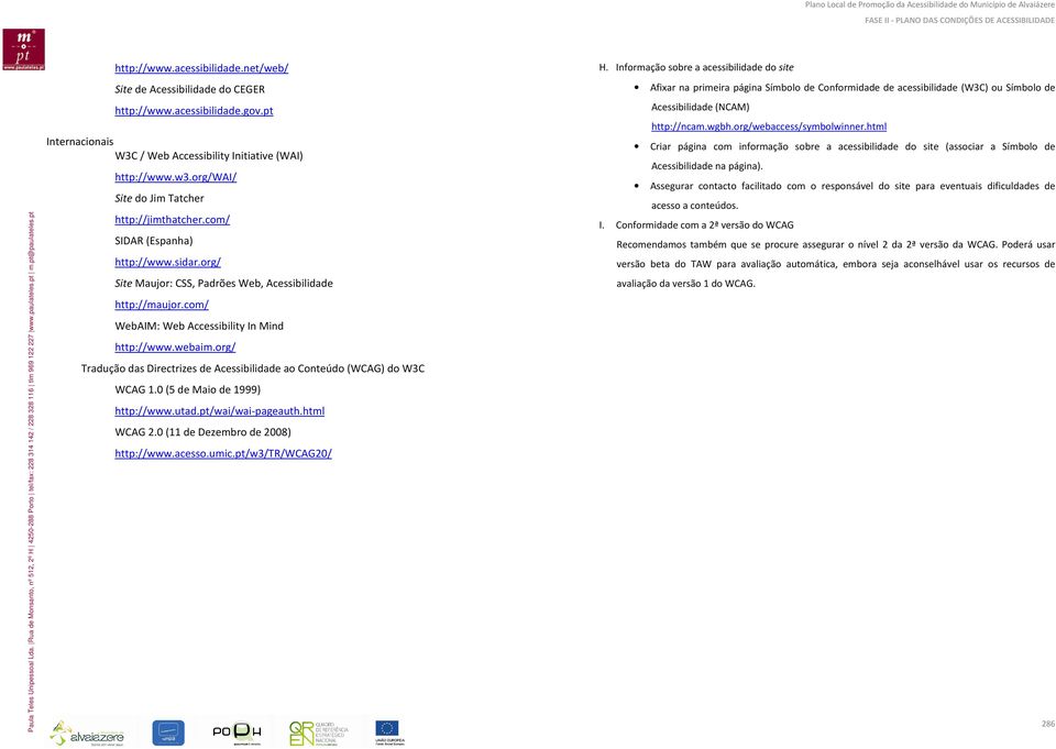 com/ WebAIM: Web Accessibility In Mind http://www.webaim.org/ Tradução das Directrizes de Acessibilidade ao Conteúdo (WCAG) do W3C WCAG 1.0 (5 de Maio de 1999) http://www.utad.pt/wai/wai-pageauth.