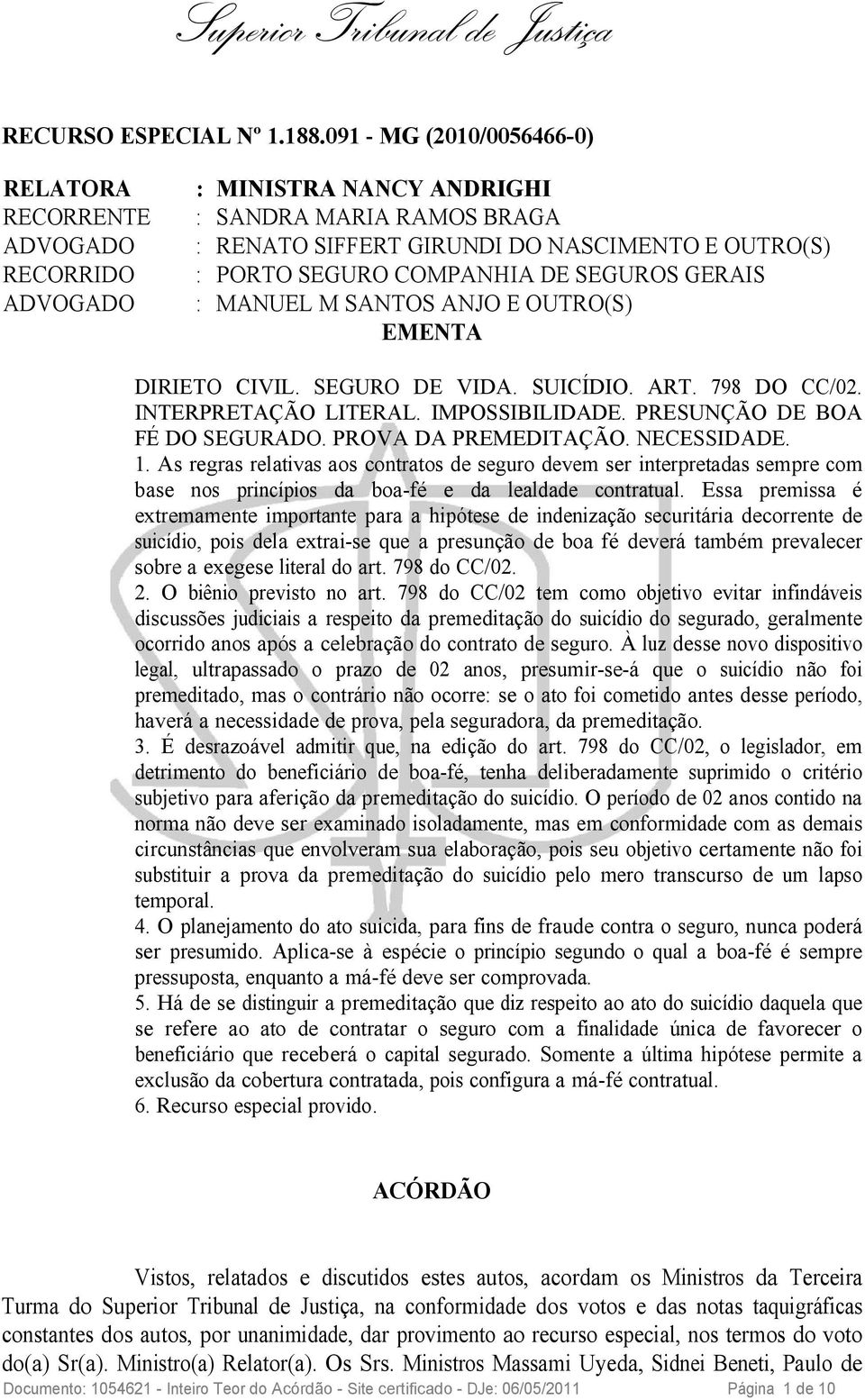 SEGUROS GERAIS ADVOGADO : MANUEL M SANTOS ANJO E OUTRO(S) EMENTA DIRIETO CIVIL. SEGURO DE VIDA. SUICÍDIO. ART. 798 DO CC/02. INTERPRETAÇÃO LITERAL. IMPOSSIBILIDADE. PRESUNÇÃO DE BOA FÉ DO SEGURADO.