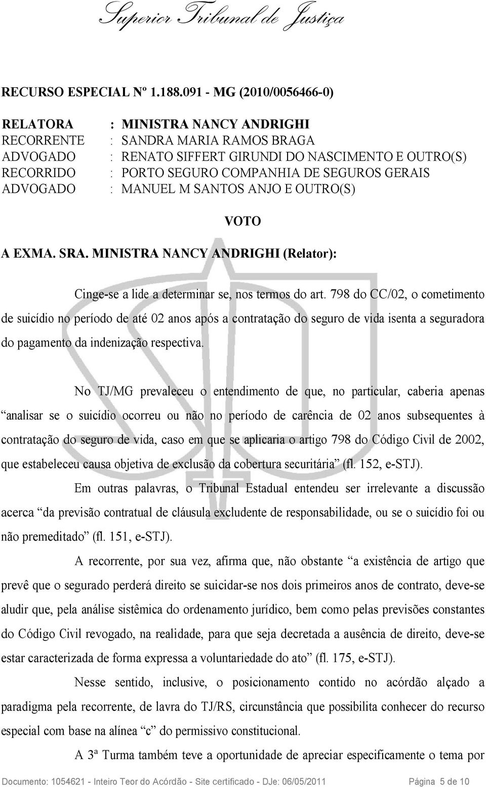 SEGUROS GERAIS ADVOGADO : MANUEL M SANTOS ANJO E OUTRO(S) VOTO A EXMA. SRA. MINISTRA NANCY ANDRIGHI (Relator): Cinge-se a lide a determinar se, nos termos do art.