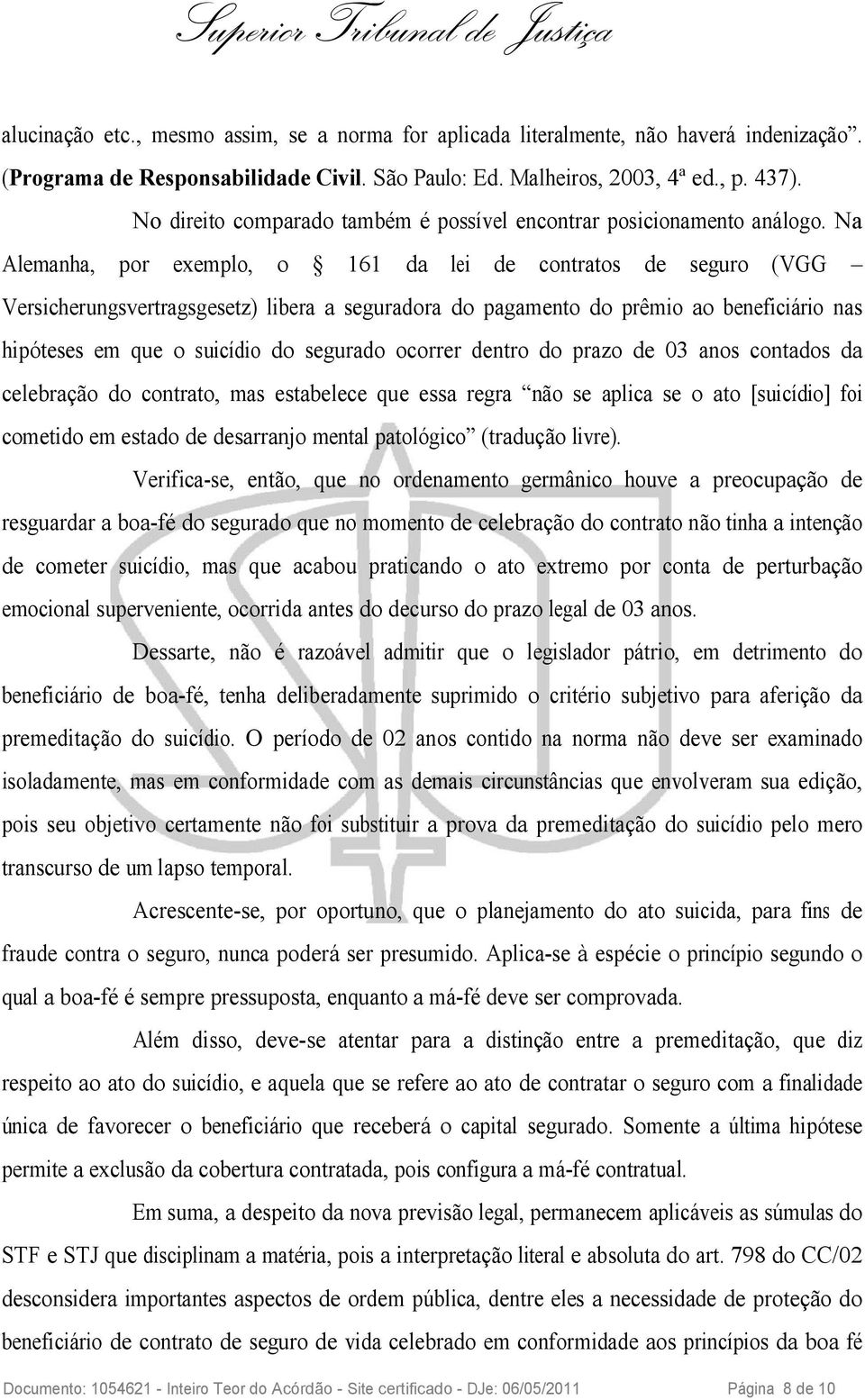 Na Alemanha, por exemplo, o 161 da lei de contratos de seguro (VGG Versicherungsvertragsgesetz) libera a seguradora do pagamento do prêmio ao beneficiário nas hipóteses em que o suicídio do segurado