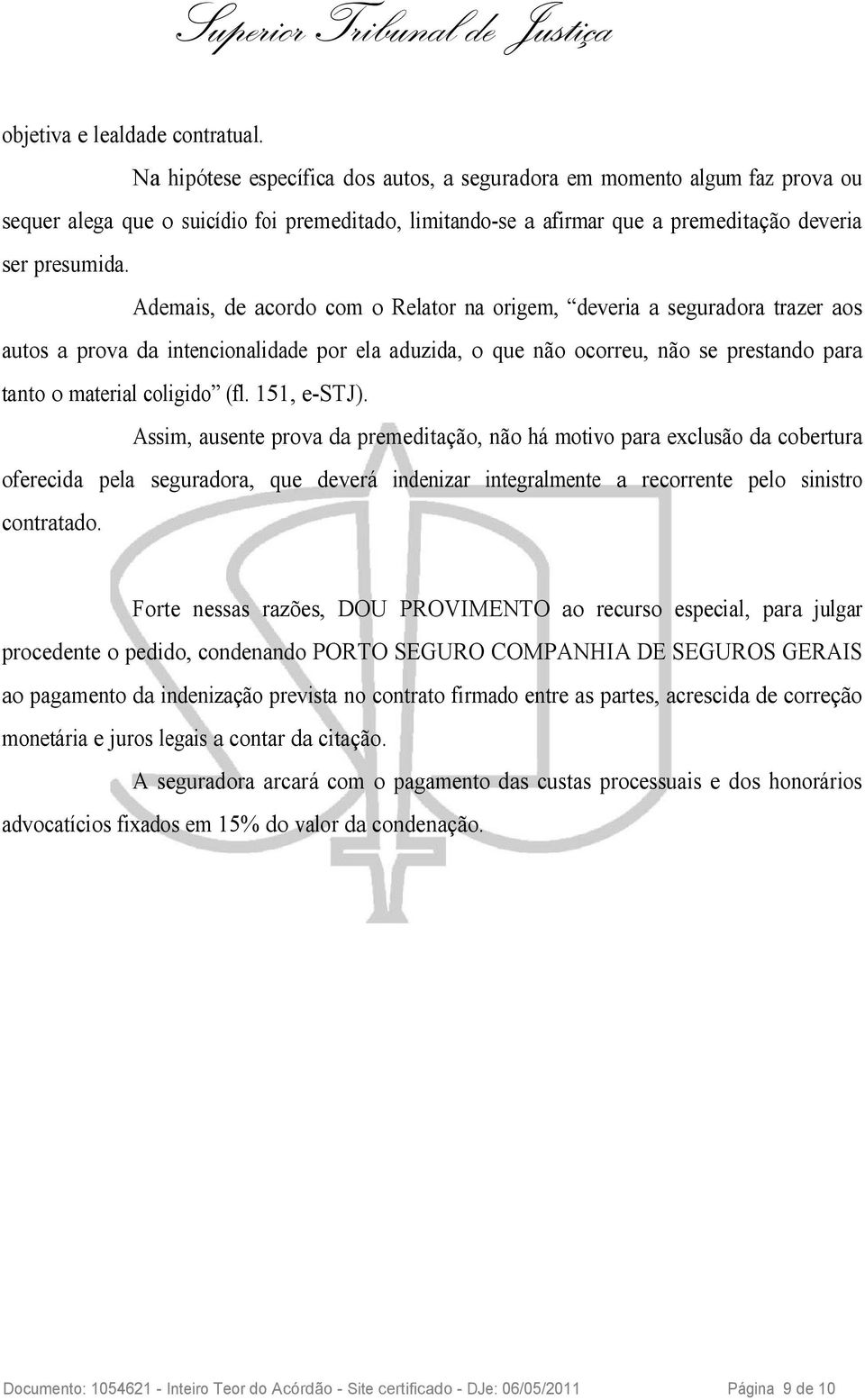 Ademais, de acordo com o Relator na origem, deveria a seguradora trazer aos autos a prova da intencionalidade por ela aduzida, o que não ocorreu, não se prestando para tanto o material coligido (fl.