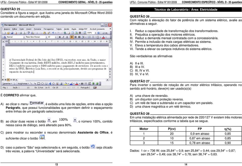 QUESTÃO 26 Com relação à elevação do fator de potência de um sistema elétrico, avalie as afirmativas a seguir. I. Reduz a capacidade de transformação dos transformadores. II.