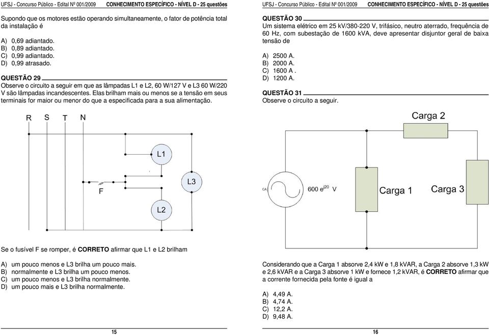 de 1600 kva, deve apresentar disjuntor geral de baixa A) 0,69 adiantado. tensão de B) 0,89 adiantado. C) 0,99 adiantado. A) 2500 A. D) 0,99 atrasado. B) 2000 A. C) 1600 A. QUESTÃO 29 D) 1200 A.