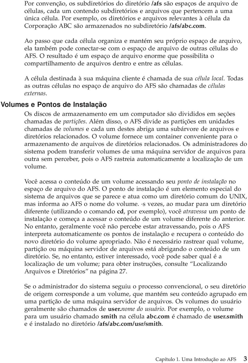 Ao passo que cada célula organiza e mantém seu próprio espaço de arquivo, ela também pode conectar-se com o espaço de arquivo de outras células do AFS.