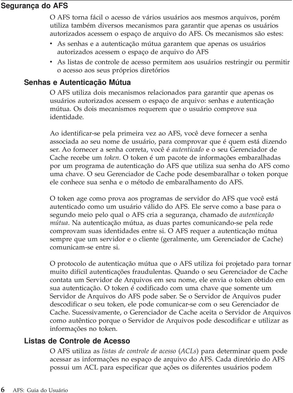 Os mecanismos são estes: v As senhas e a autenticação mútua garantem que apenas os usuários autorizados acessem o espaço de arquivo do AFS v As listas de controle de acesso permitem aos usuários