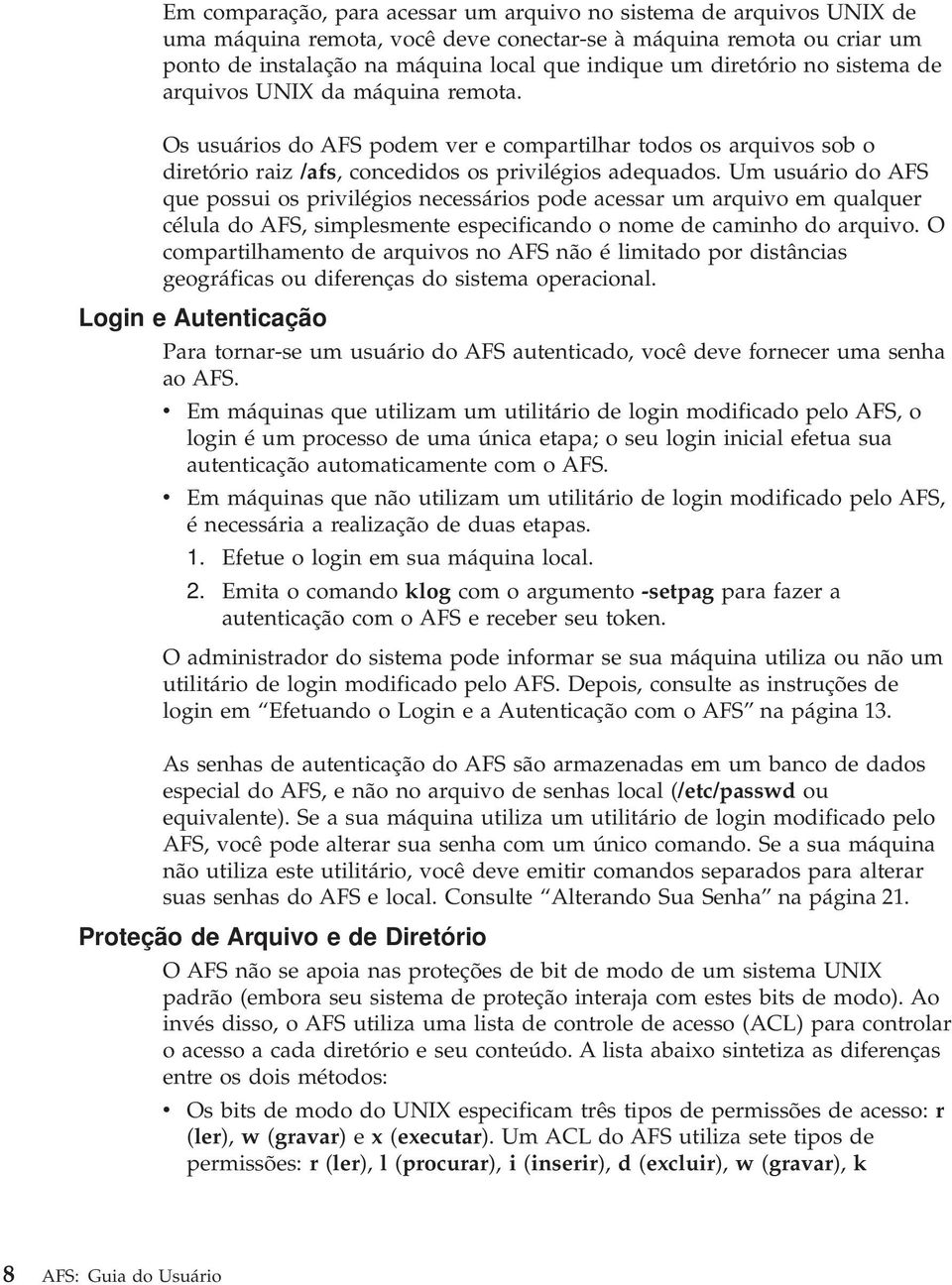 Um usuário do AFS que possui os privilégios necessários pode acessar um arquivo em qualquer célula do AFS, simplesmente especificando o nome de caminho do arquivo.