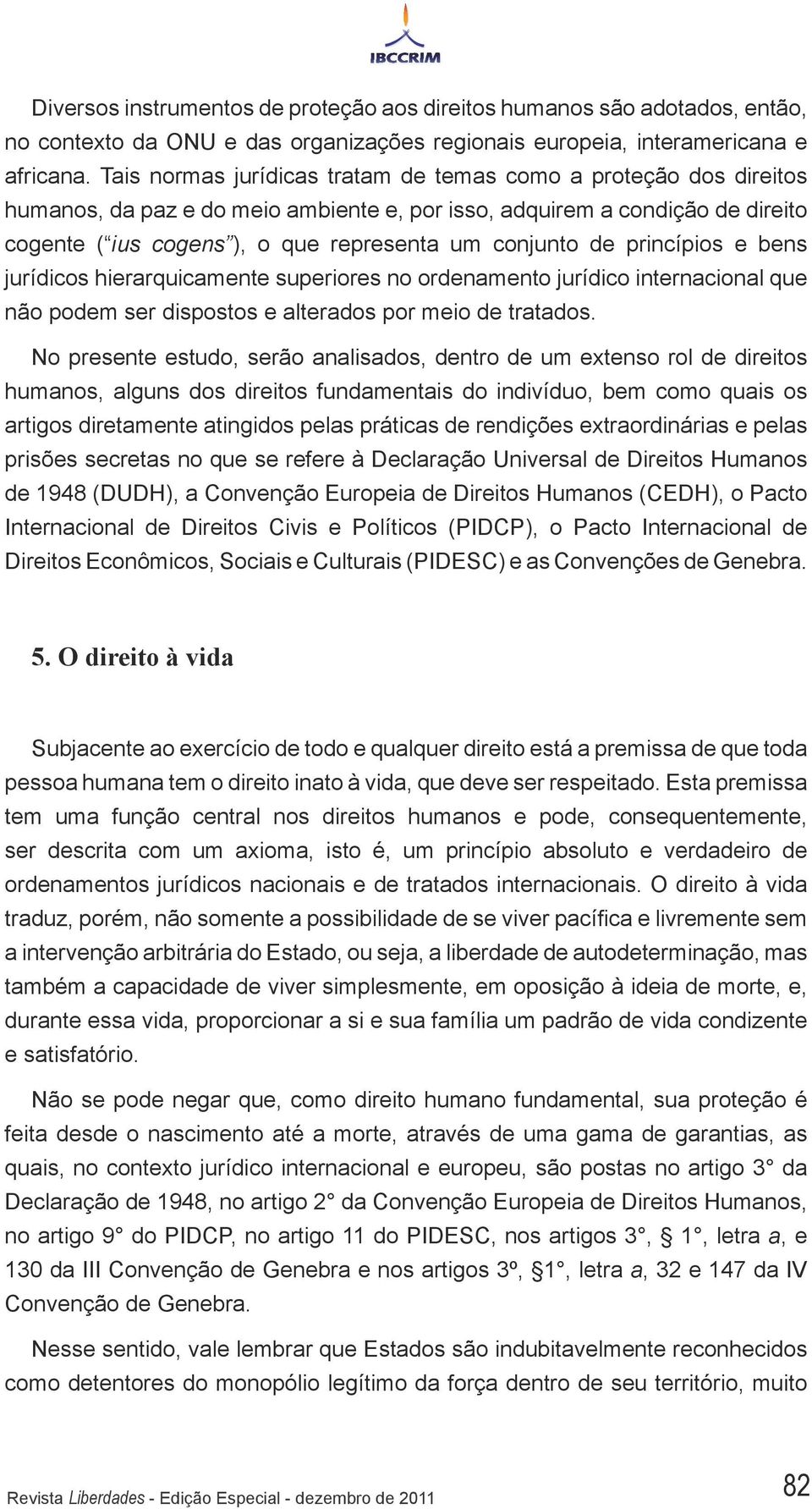 de princípios e bens jurídicos hierarquicamente superiores no ordenamento jurídico internacional que não podem ser dispostos e alterados por meio de tratados.