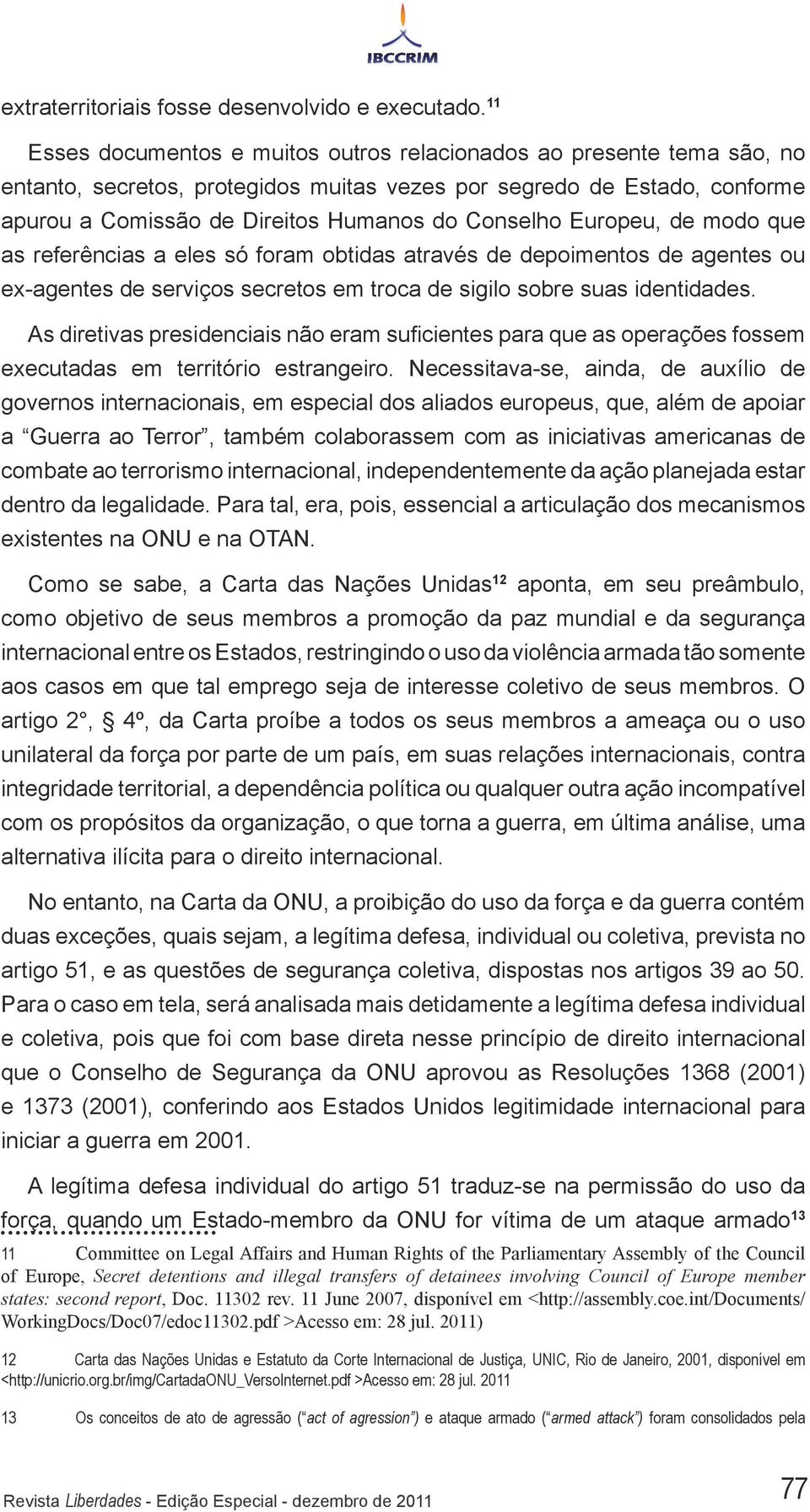 Europeu, de modo que as referências a eles só foram obtidas através de depoimentos de agentes ou ex-agentes de serviços secretos em troca de sigilo sobre suas identidades.