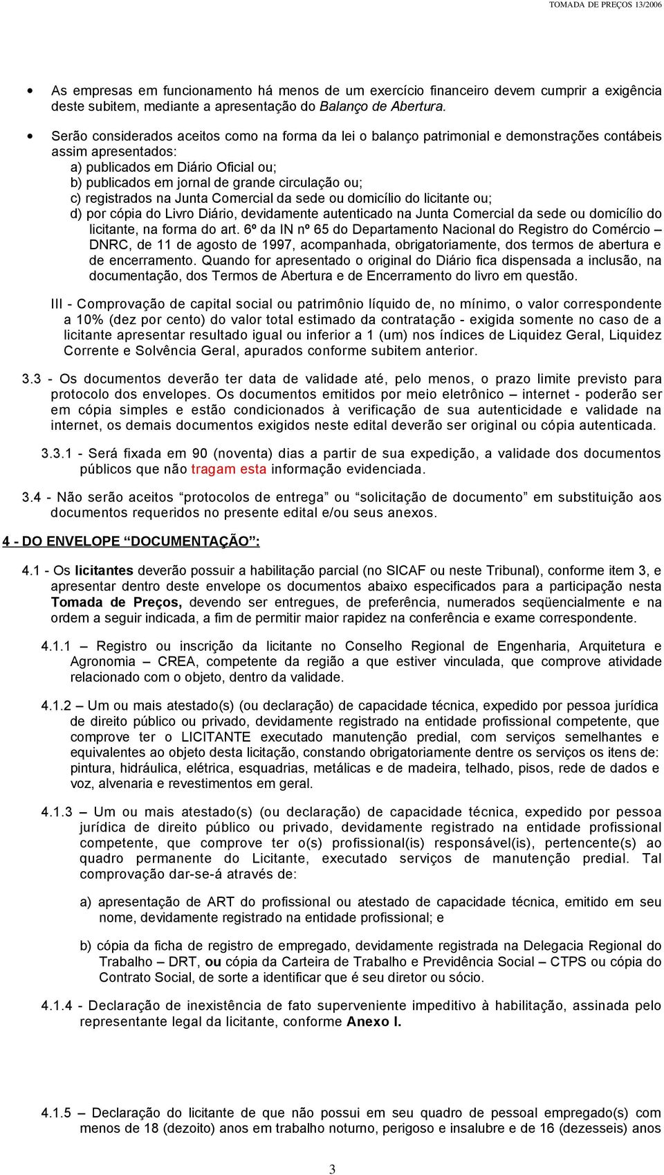 ou; c) registrados na Junta Comercial da sede ou domicílio do licitante ou; d) por cópia do Livro Diário, devidamente autenticado na Junta Comercial da sede ou domicílio do licitante, na forma do art.