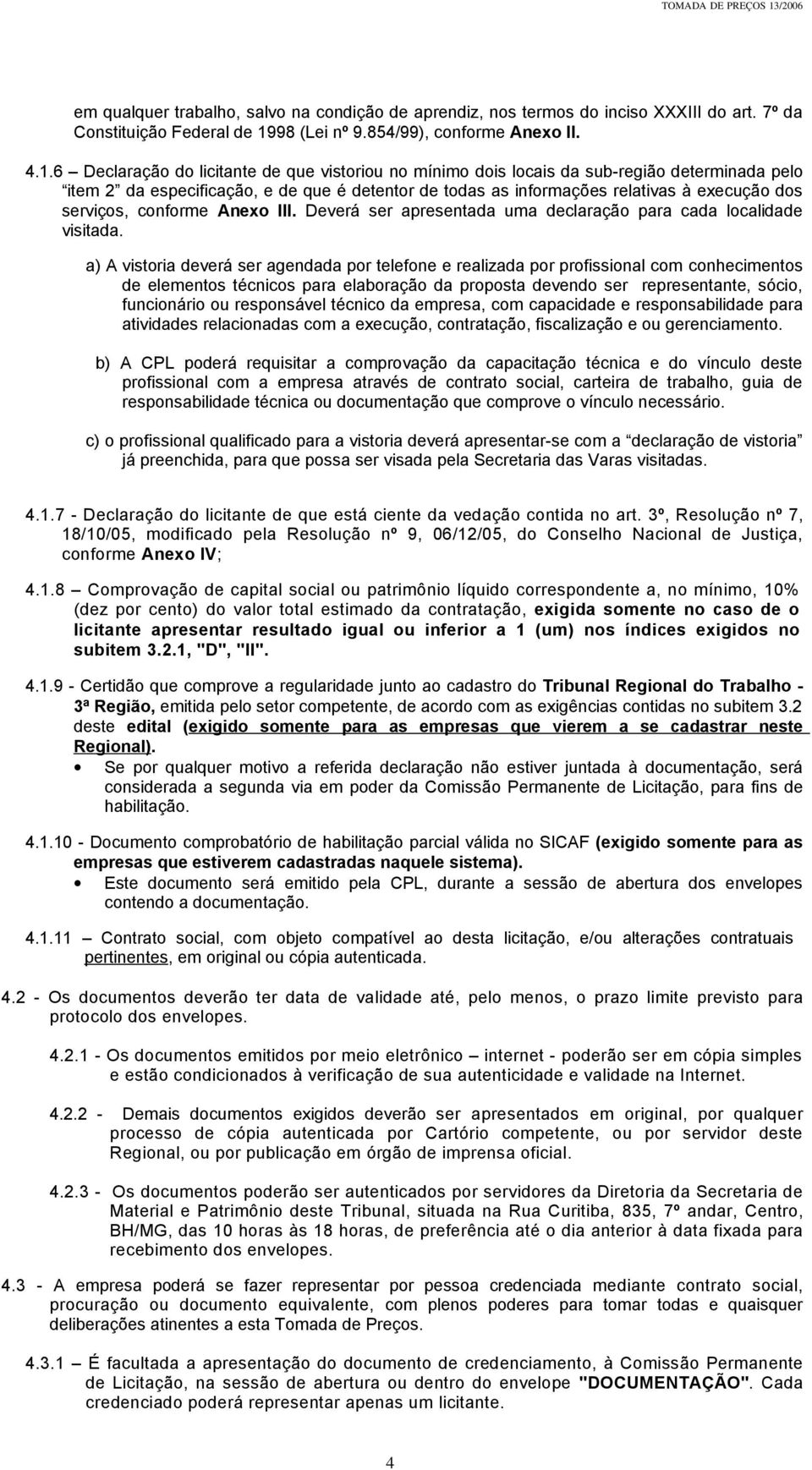 6 Declaração do licitante de que vistoriou no mínimo dois locais da sub-região determinada pelo item 2 da especificação, e de que é detentor de todas as informações relativas à execução dos serviços,