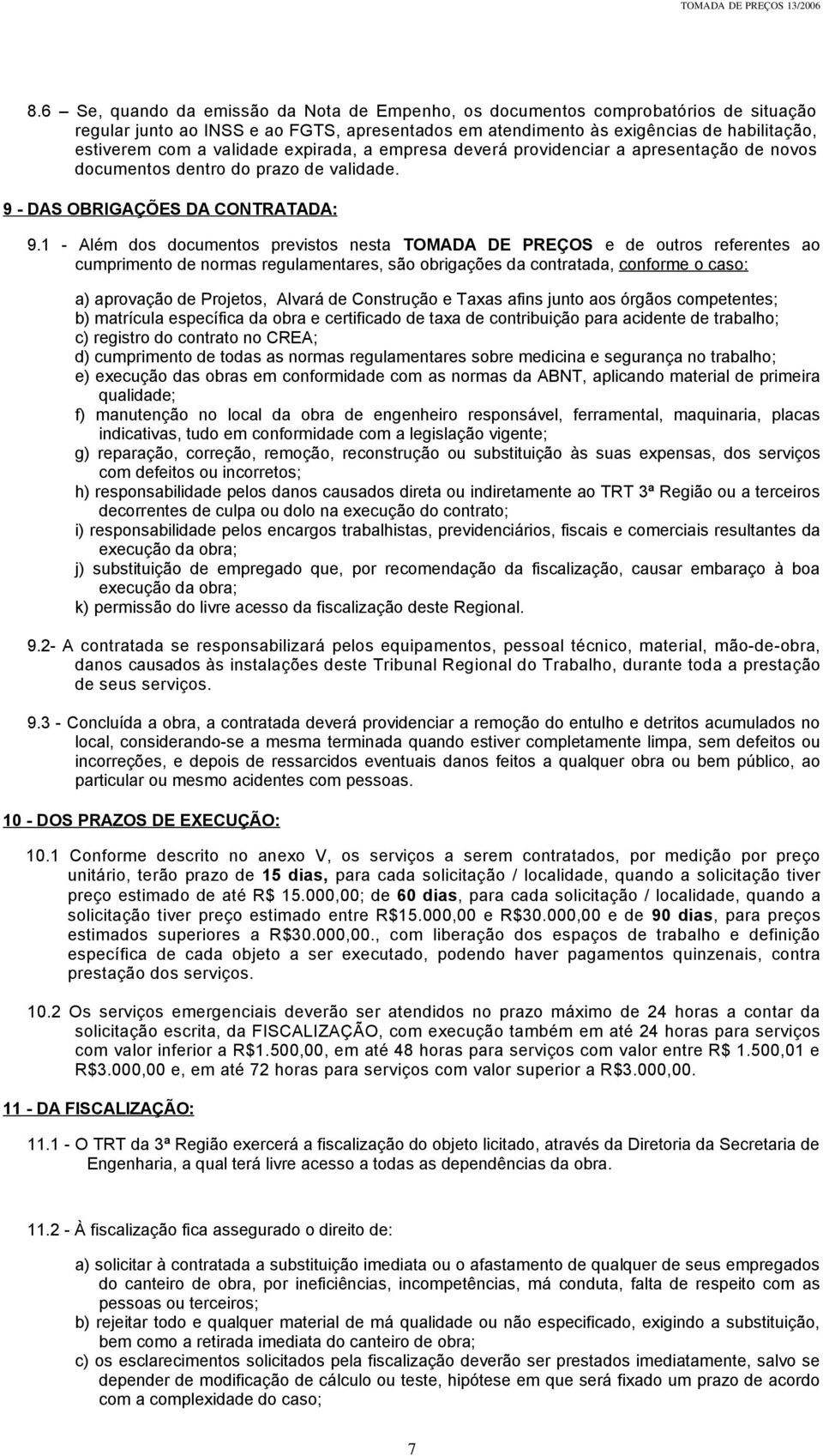 1 - Além dos documentos previstos nesta TOMADA DE PREÇOS e de outros referentes ao cumprimento de normas regulamentares, são obrigações da contratada, conforme o caso: a) aprovação de Projetos,