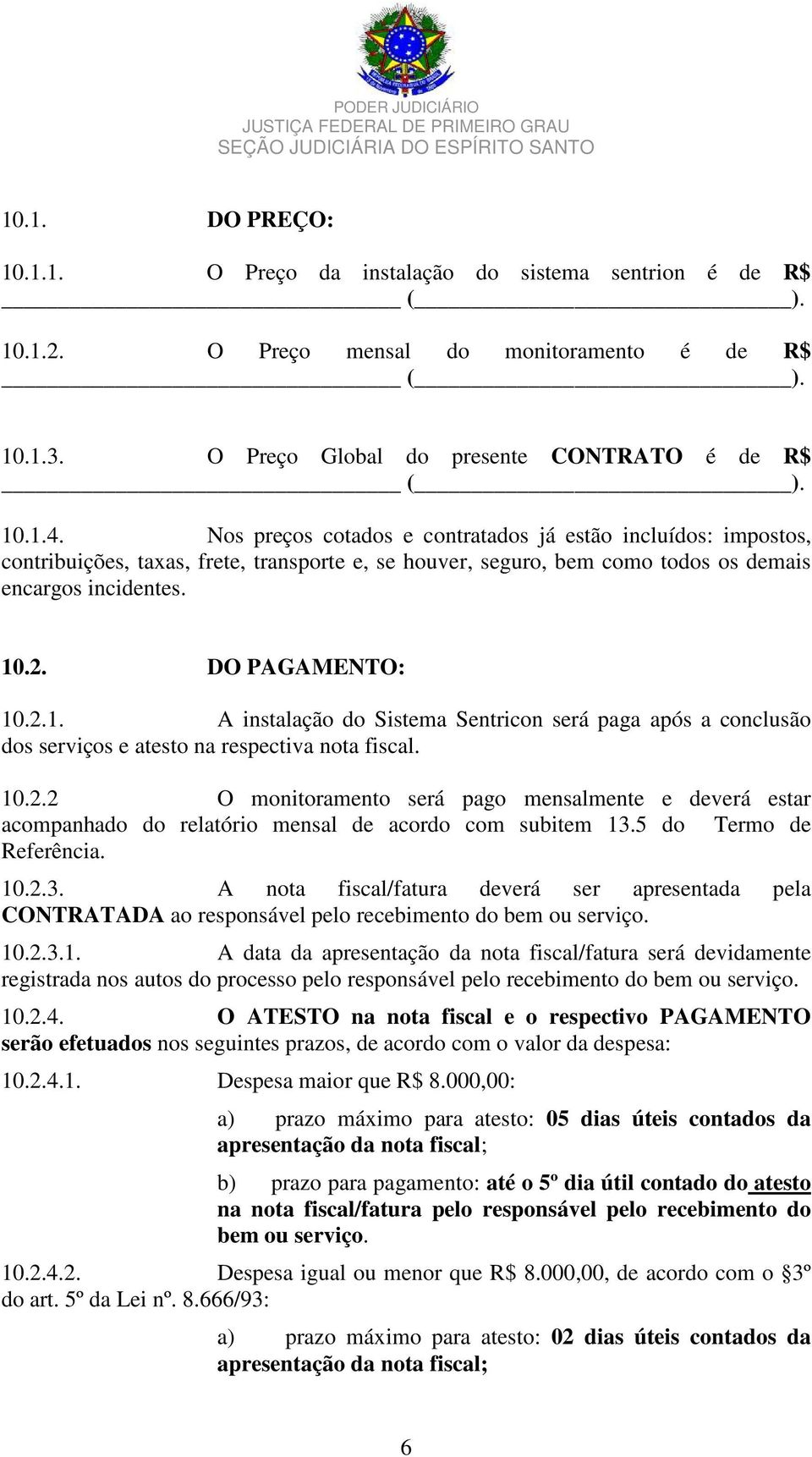 .2. DO PAGAMENTO: 10.2.1. A instalação do Sistema Sentricon será paga após a conclusão dos serviços e atesto na respectiva nota fiscal. 10.2.2 O monitoramento será pago mensalmente e deverá estar acompanhado do relatório mensal de acordo com subitem 13.