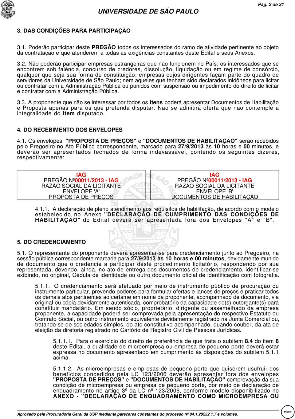 qualquer que seja sua forma de constituição; empresas cujos dirigentes façam parte do quadro de servidores da Universidade de São Paulo; nem aqueles que tenham sido declarados inidôneos para licitar