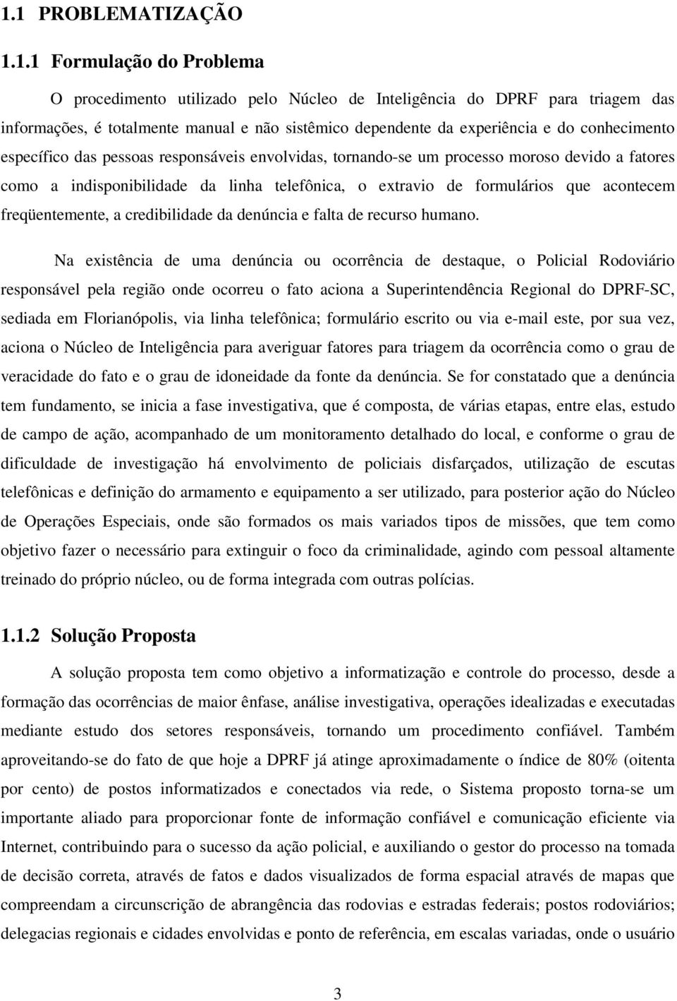 que acontecem freqüentemente, a credibilidade da denúncia e falta de recurso humano.