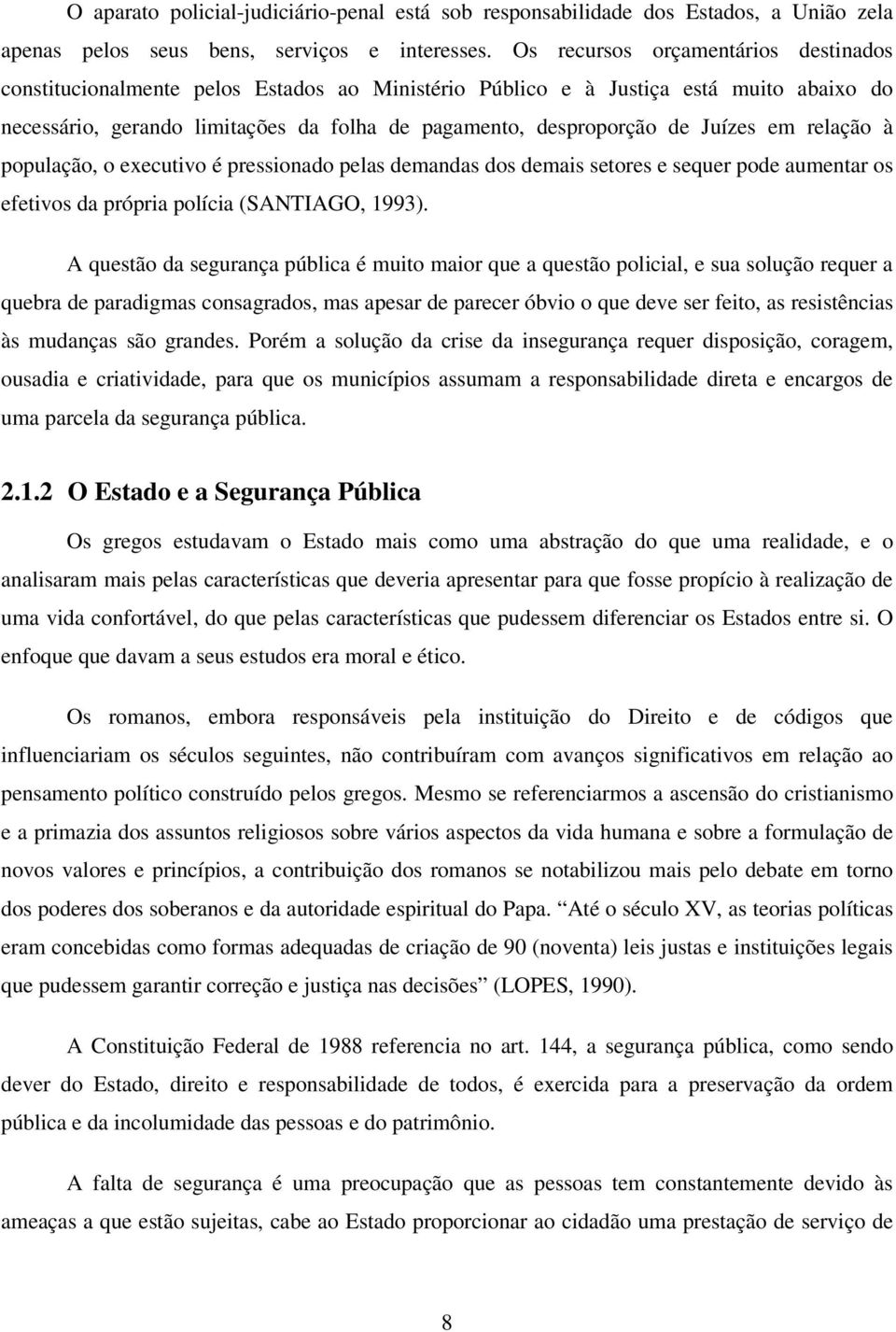 Juízes em relação à população, o executivo é pressionado pelas demandas dos demais setores e sequer pode aumentar os efetivos da própria polícia (SANTIAGO, 1993).