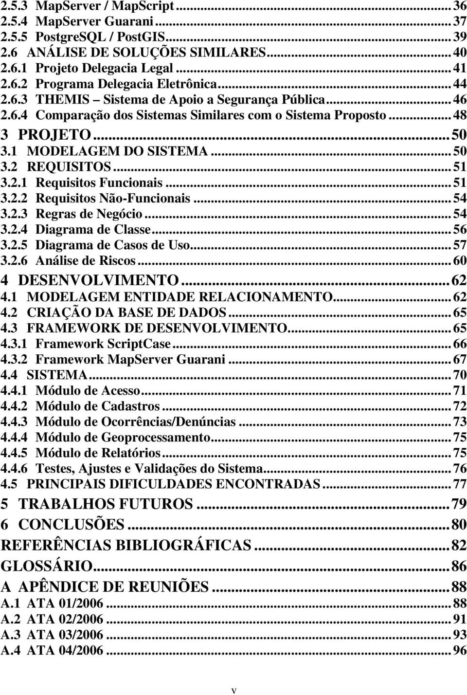 2.1 Requisitos Funcionais... 51 3.2.2 Requisitos Não-Funcionais... 54 3.2.3 Regras de Negócio... 54 3.2.4 Diagrama de Classe... 56 3.2.5 Diagrama de Casos de Uso... 57 3.2.6 Análise de Riscos.