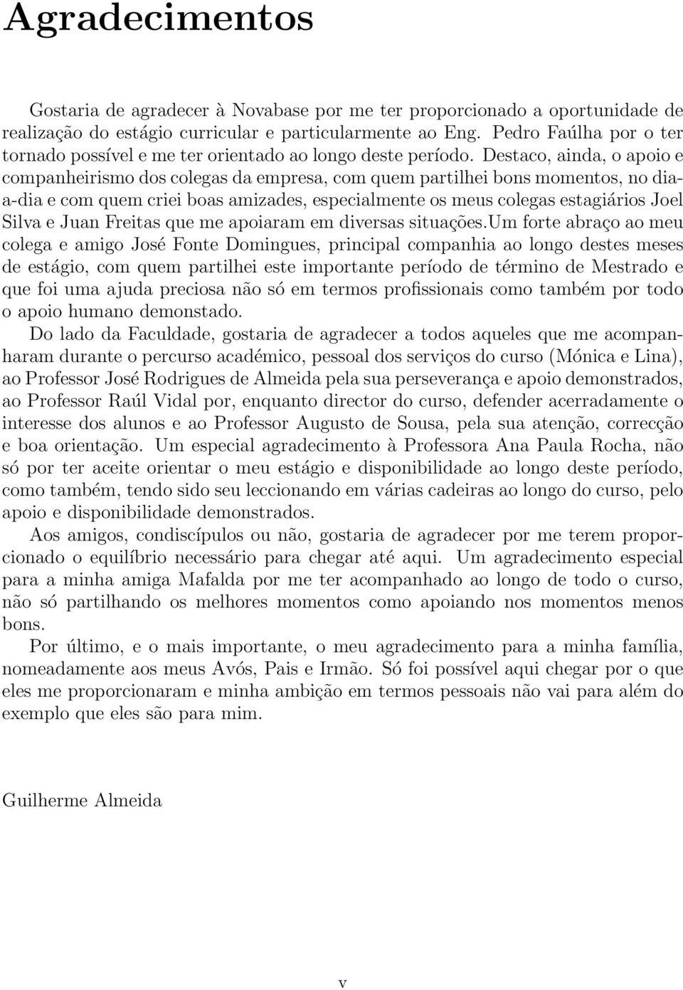 Destaco, ainda, o apoio e companheirismo dos colegas da empresa, com quem partilhei bons momentos, no diaa-dia e com quem criei boas amizades, especialmente os meus colegas estagiários Joel Silva e