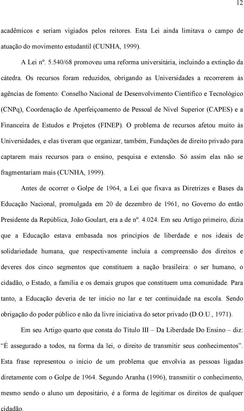 Os recursos foram reduzidos, obrigando as Universidades a recorrerem às agências de fomento: Conselho Nacional de Desenvolvimento Científico e Tecnológico (CNPq), Coordenação de Aperfeiçoamento de