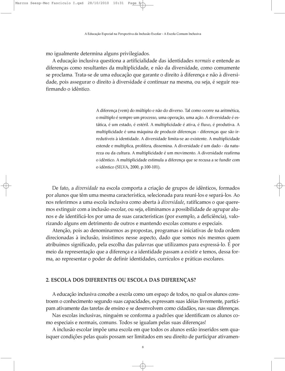 Trata-se de uma educação que garante o direito à diferença e não à diversidade, pois assegurar o direito à diversidade é continuar na mesma, ou seja, é seguir reafirmando o idêntico.