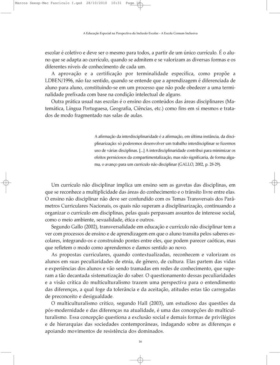 A aprovação e a certificação por terminalidade específica, como propõe a LDBEN/1996, não faz sentido, quando se entende que a aprendizagem é diferenciada de aluno para aluno, constituindo-se em um