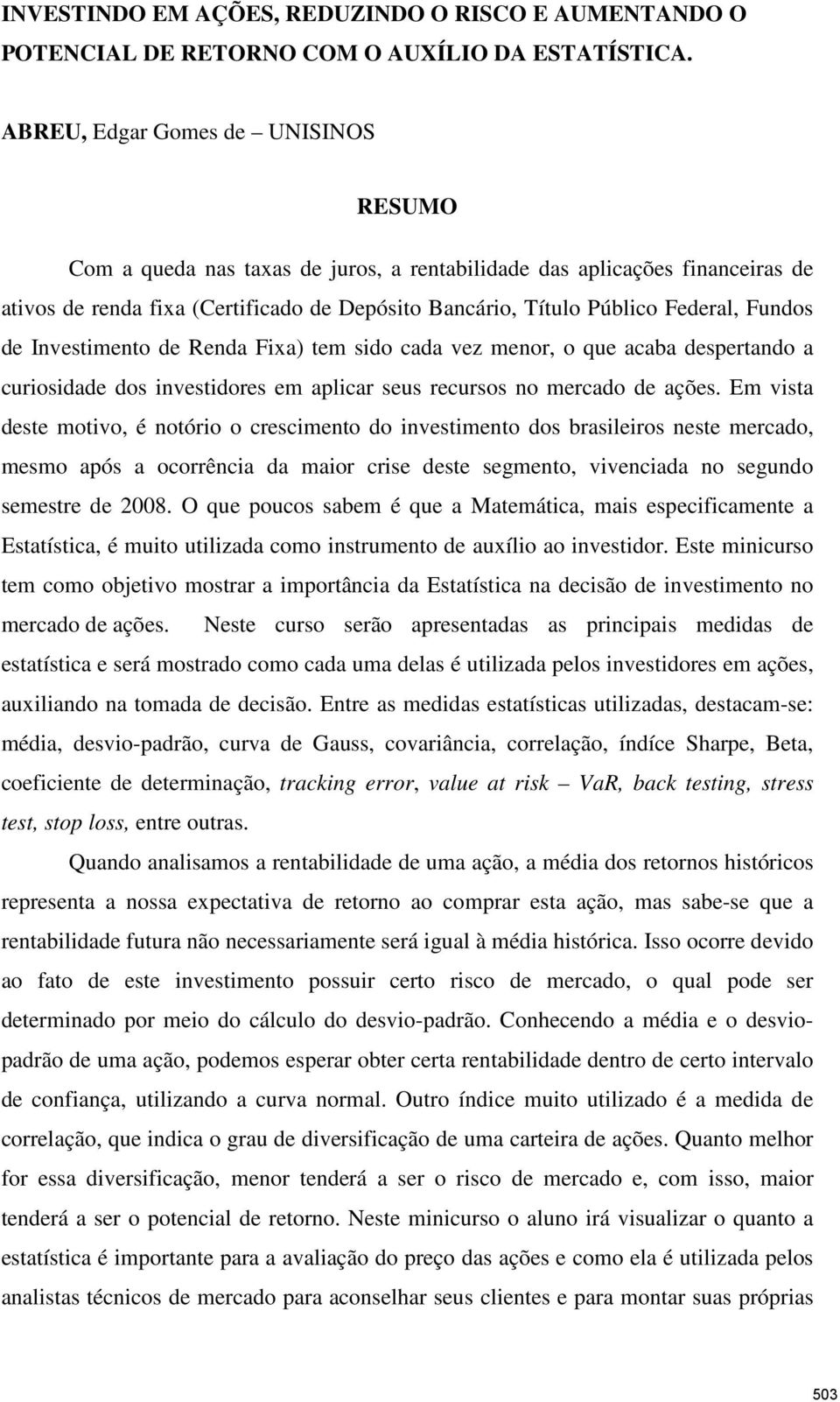 Fundos de Investimento de Renda Fixa) tem sido cada vez menor, o que acaba despertando a curiosidade dos investidores em aplicar seus recursos no mercado de ações.