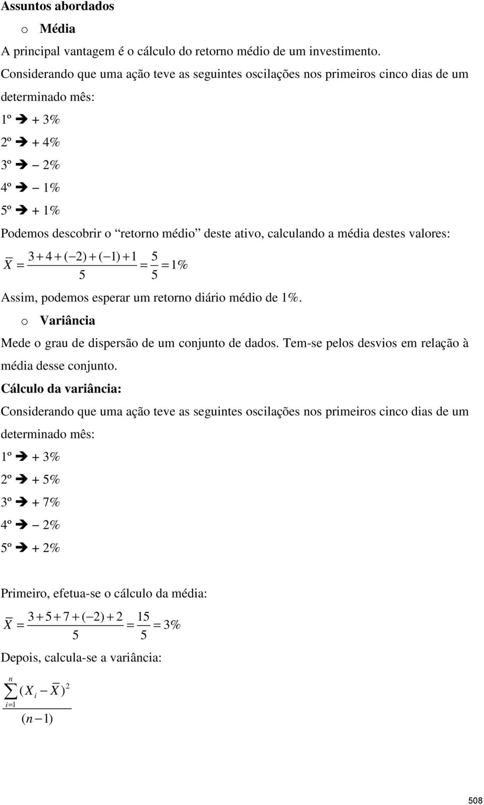 média destes valores: 3 + 4 + ( 2) + ( 1) + 1 5 X = = = 1% 5 5 Assim, podemos esperar um retorno diário médio de 1%. o Variância Mede o grau de dispersão de um conjunto de dados.