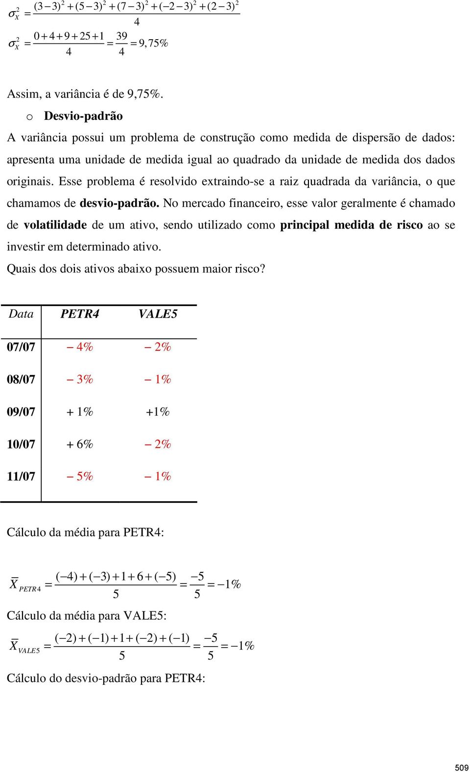 Esse problema é resolvido extraindo-se a raiz quadrada da variância, o que chamamos de desvio-padrão.