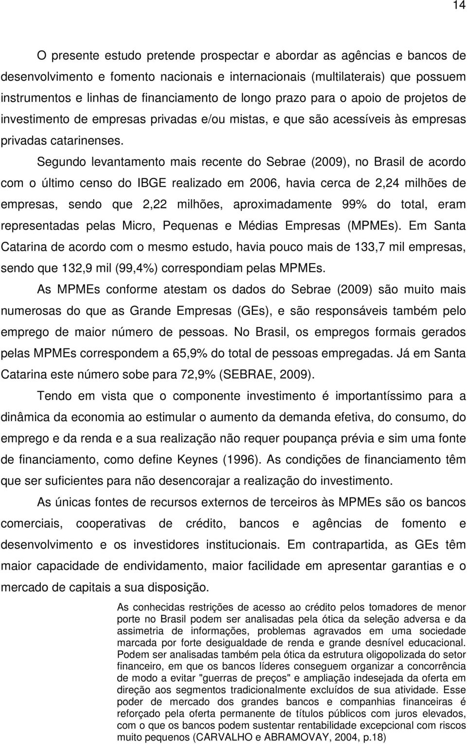 Segundo levantamento mais recente do Sebrae (2009), no Brasil de acordo com o último censo do IBGE realizado em 2006, havia cerca de 2,24 milhões de empresas, sendo que 2,22 milhões, aproximadamente