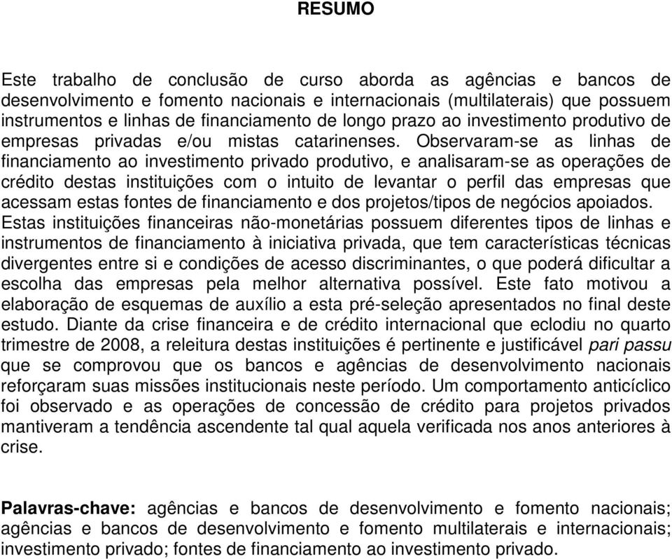 Observaram-se as linhas de financiamento ao investimento privado produtivo, e analisaram-se as operações de crédito destas instituições com o intuito de levantar o perfil das empresas que acessam