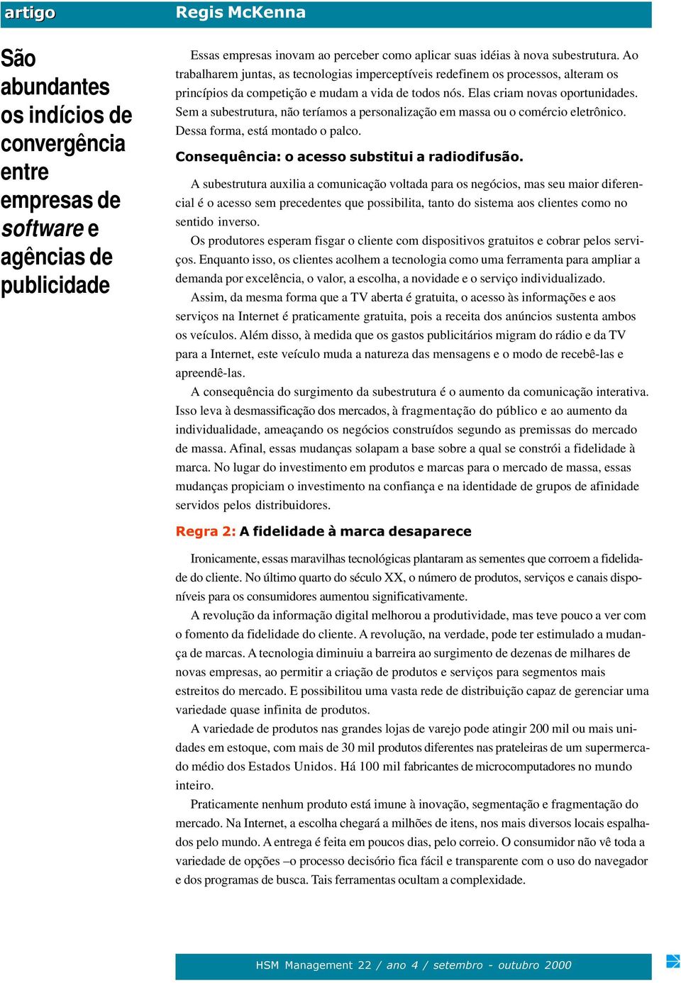 Sem a subestrutura, não teríamos a personalização em massa ou o comércio eletrônico. Dessa forma, está montado o palco. Consequência: o acesso substitui a radiodifusão.