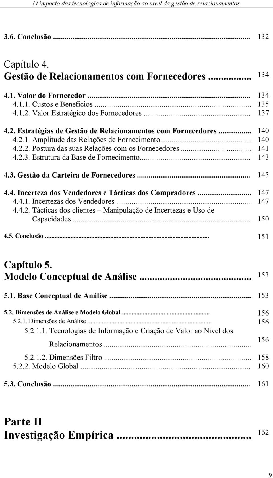 Estrutura da Base de Fornecimento... 143 4.3. Gestão da Carteira de Fornecedores... 145 4.4. Incerteza dos Vendedores e Tácticas dos Compradores... 147 4.4.1. Incertezas dos Vendedores... 147 4.4.2.