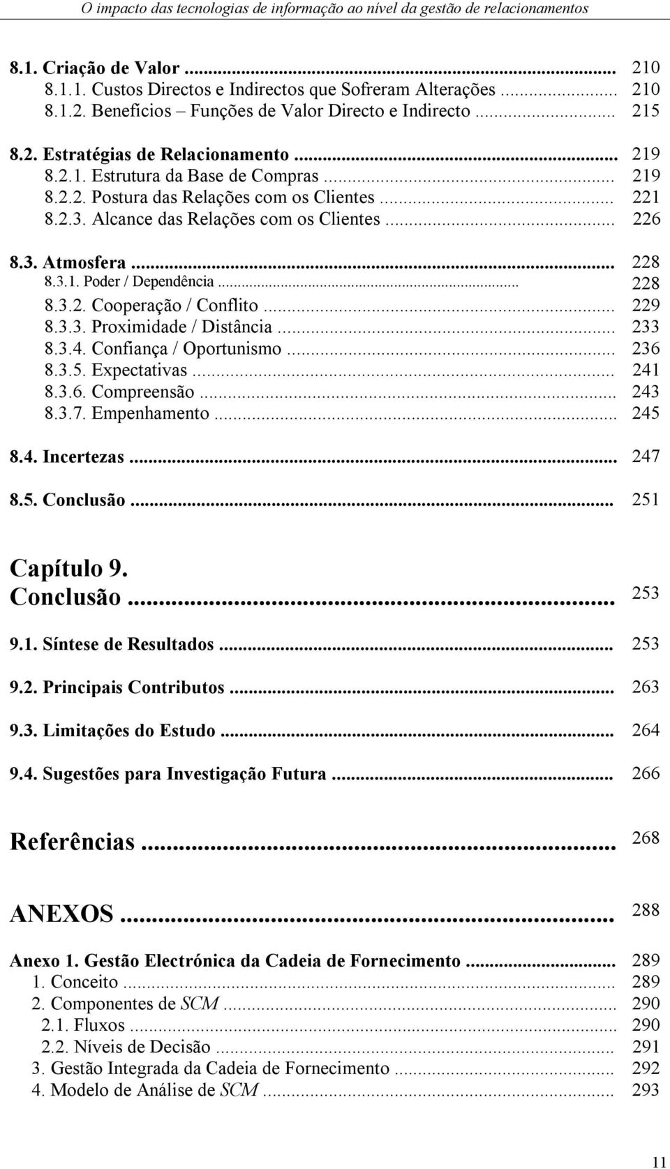 .. 229 8.3.3. Proximidade / Distância... 233 8.3.4. Confiança / Oportunismo... 236 8.3.5. Expectativas... 241 8.3.6. Compreensão... 243 8.3.7. Empenhamento... 245 8.4. Incertezas... 247 8.5. Conclusão.