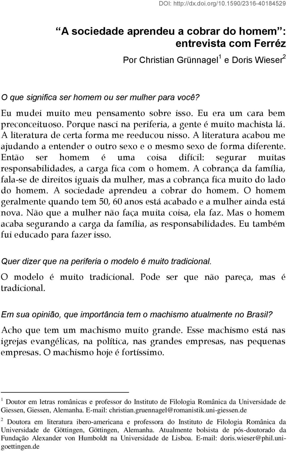 Eu mudei muito meu pensamento sobre isso. Eu era um cara bem preconceituoso. Porque nasci na periferia, a gente é muito machista lá. A literatura de certa forma me reeducou nisso.