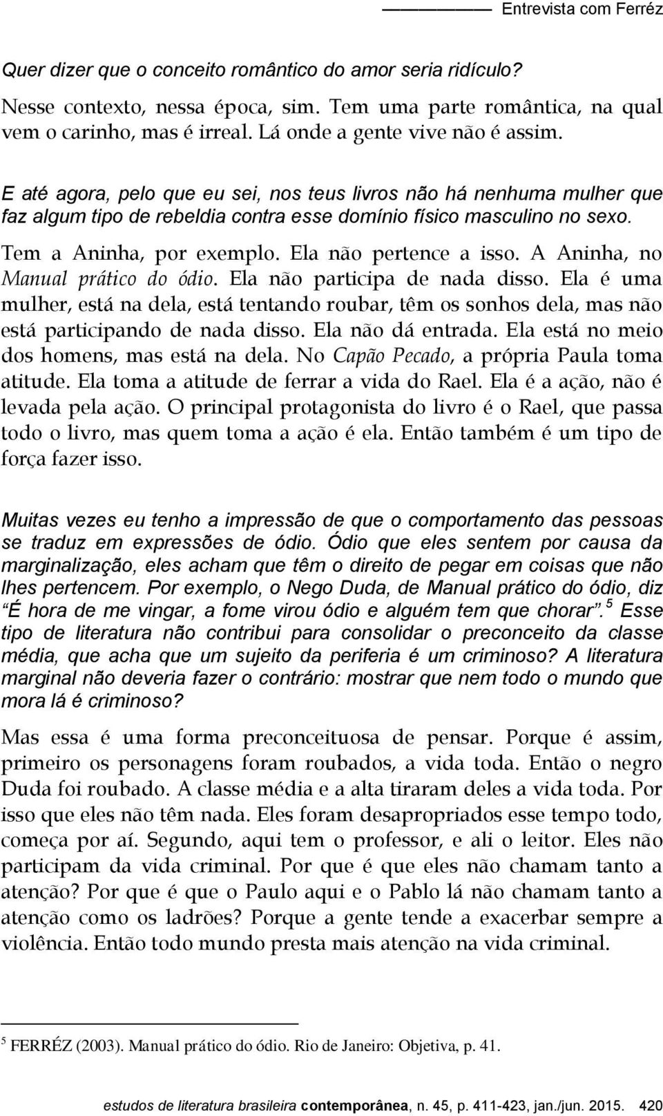 Tem a Aninha, por exemplo. Ela não pertence a isso. A Aninha, no Manual prático do ódio. Ela não participa de nada disso.