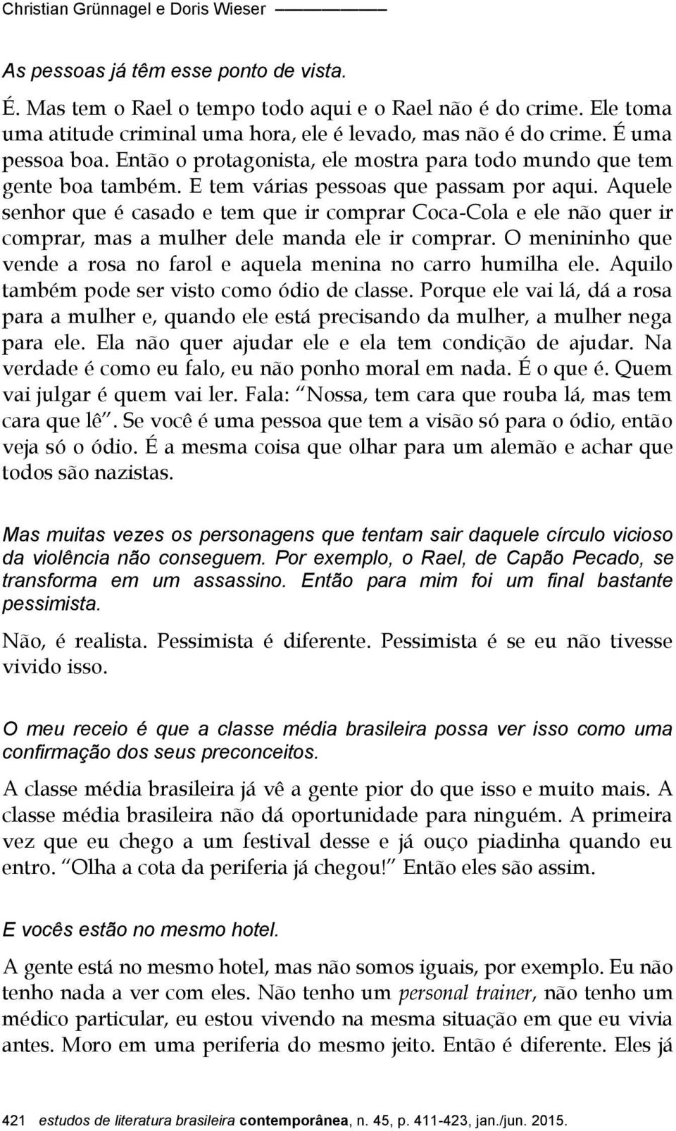 E tem várias pessoas que passam por aqui. Aquele senhor que é casado e tem que ir comprar Coca-Cola e ele não quer ir comprar, mas a mulher dele manda ele ir comprar.