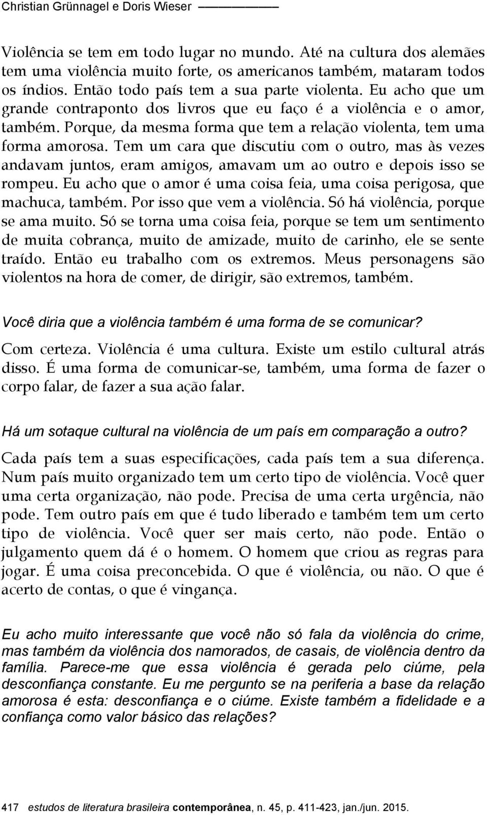 Porque, da mesma forma que tem a relação violenta, tem uma forma amorosa. Tem um cara que discutiu com o outro, mas às vezes andavam juntos, eram amigos, amavam um ao outro e depois isso se rompeu.