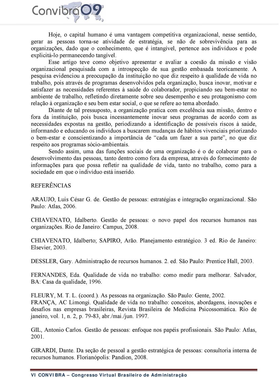 Esse artigo teve como objetivo apresentar e avaliar a coesão da missão e visão organizacional pesquisada com a introspecção de sua gestão embasada teoricamente.