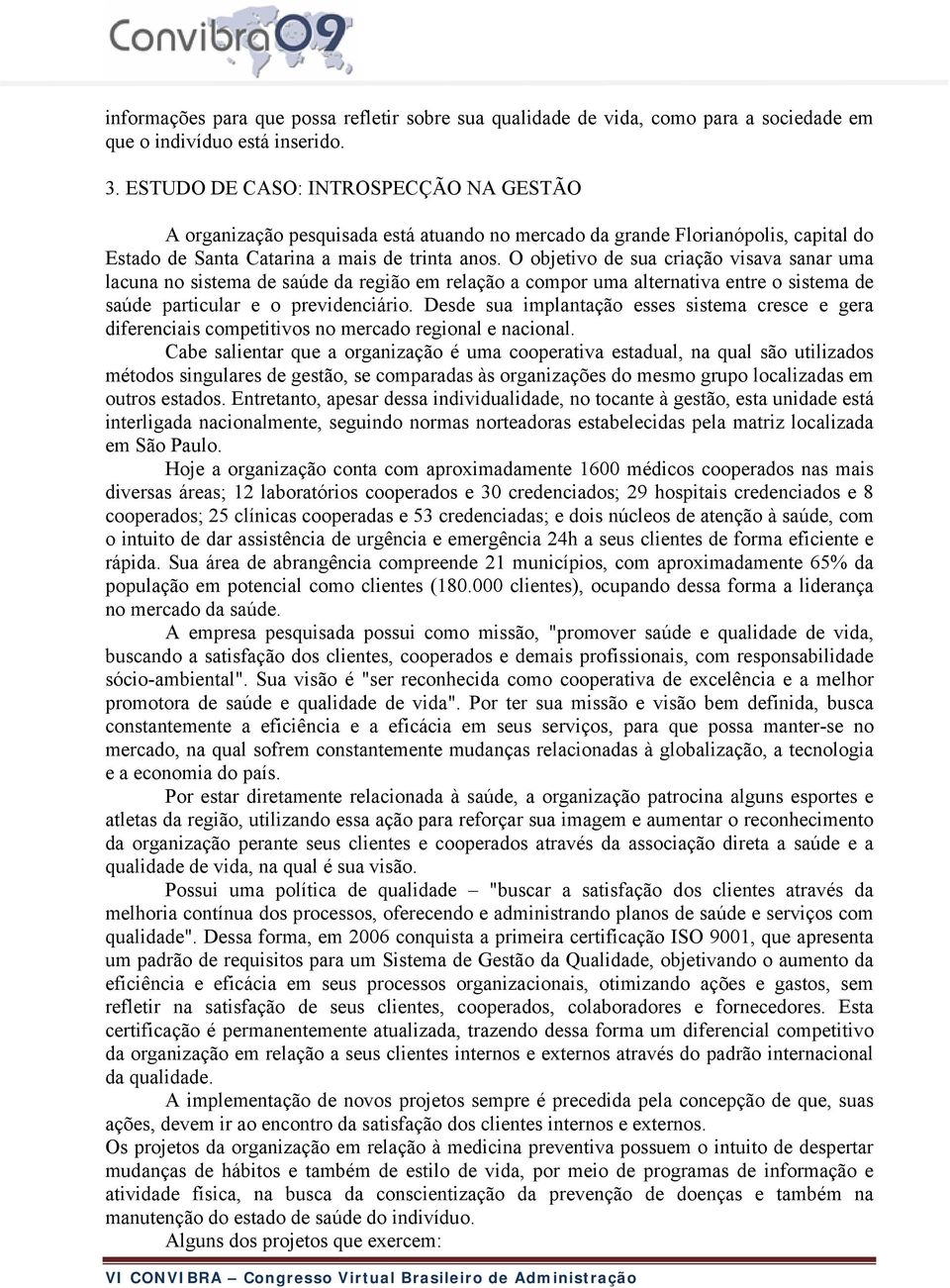 O objetivo de sua criação visava sanar uma lacuna no sistema de saúde da região em relação a compor uma alternativa entre o sistema de saúde particular e o previdenciário.