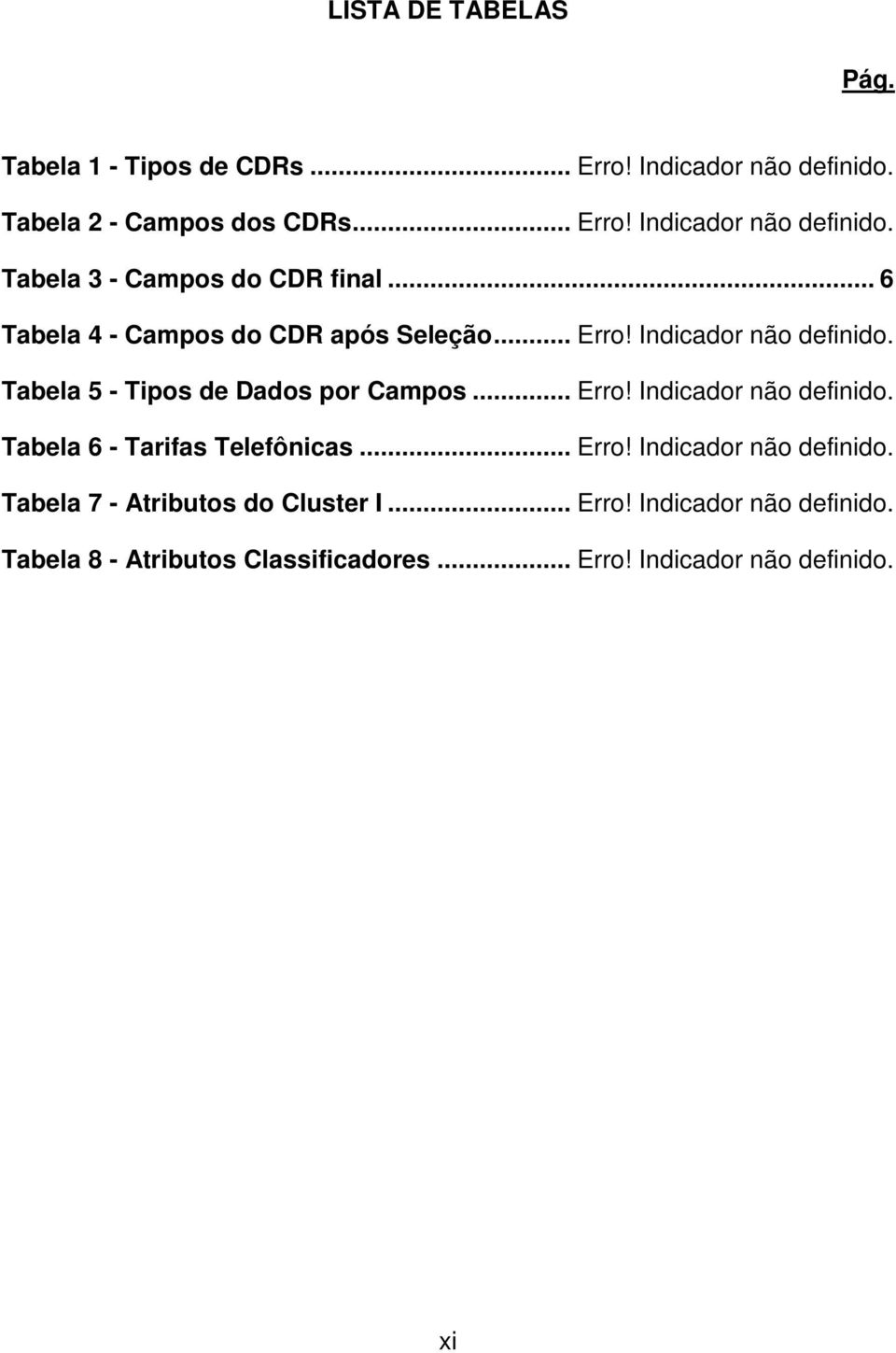 .. Erro! Indicador não definido. Tabela 7 - Atributos do Cluster I... Erro! Indicador não definido. Tabela 8 - Atributos Classificadores.